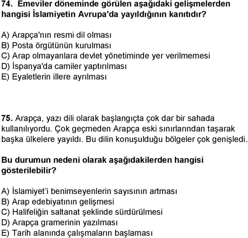 Arapça, yazı dili olarak başlangıçta çok dar bir sahada kullanılıyordu. Çok geçmeden Arapça eski sınırlarından taşarak başka ülkelere yayıldı. Bu dilin konuşulduğu bölgeler çok genişledi.