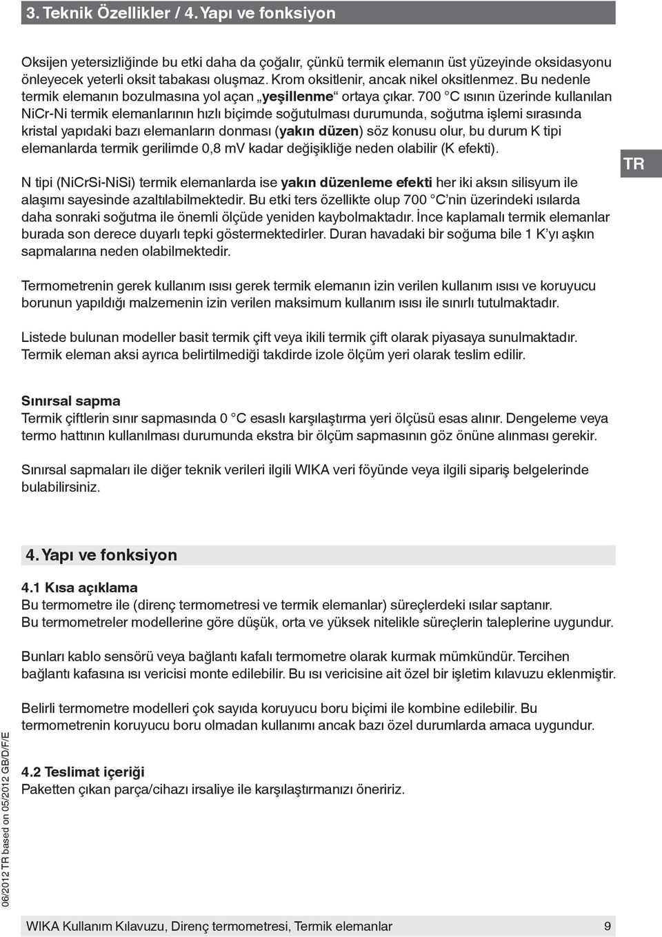 700 C ısının üzerinde kullanılan NiCr-Ni termik elemanlarının hızlı biçimde soğutulması durumunda, soğutma işlemi sırasında kristal yapıdaki bazı elemanların donması (yakın düzen) söz konusu olur, bu