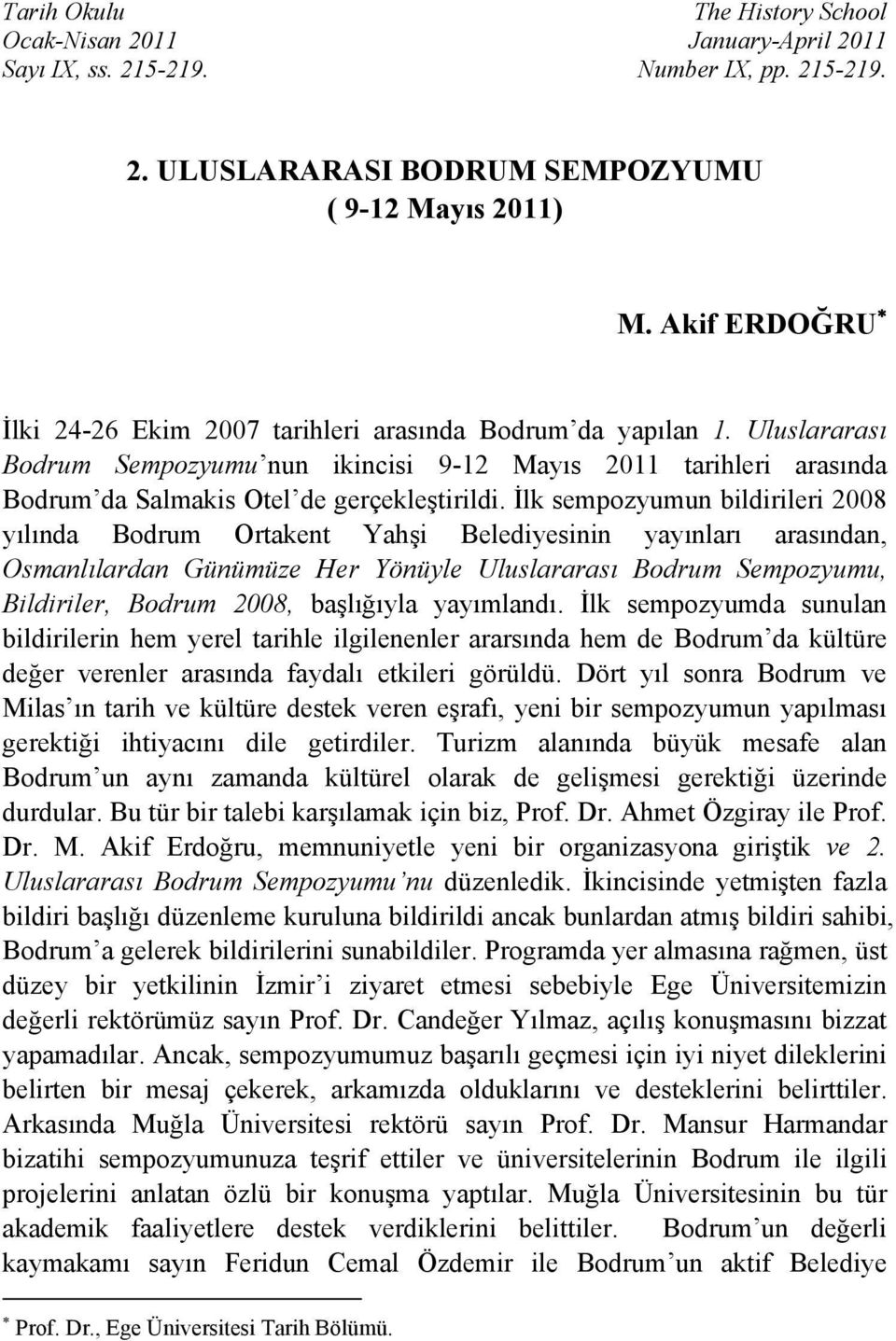 İlk sempozyumun bildirileri 2008 yılında Bodrum Ortakent Yahşi Belediyesinin yayınları arasından, Osmanlılardan Günümüze Her Yönüyle Uluslararası Bodrum Sempozyumu, Bildiriler, Bodrum 2008,