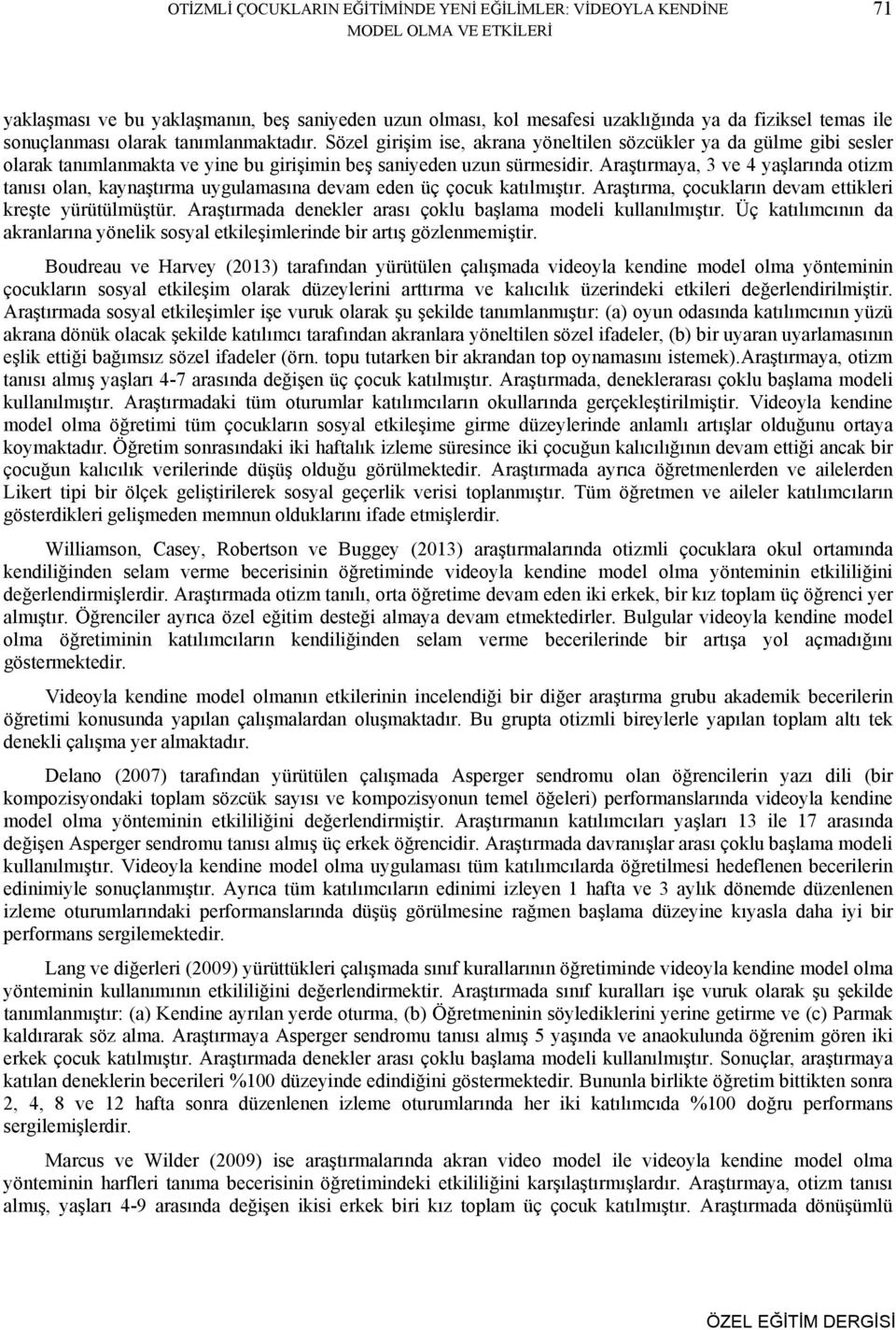 Araştırmaya, 3 ve 4 yaşlarında otizm tanısı olan, kaynaştırma uygulamasına devam eden üç çocuk katılmıştır. Araştırma, çocukların devam ettikleri kreşte yürütülmüştür.