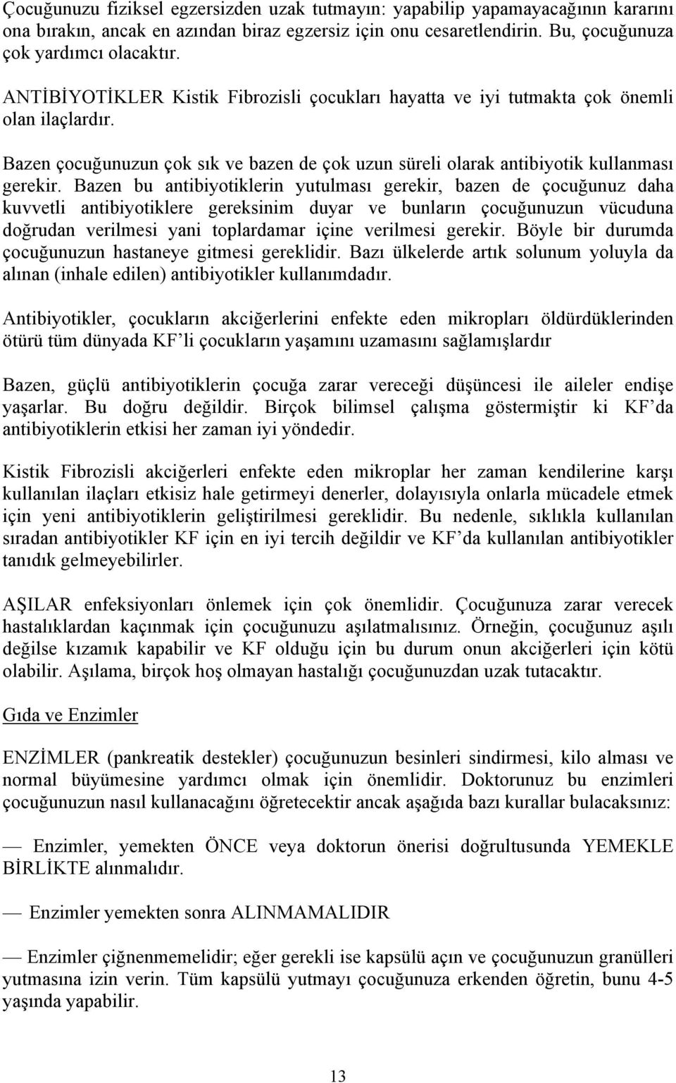 Bazen bu antibiyotiklerin yutulması gerekir, bazen de çocuğunuz daha kuvvetli antibiyotiklere gereksinim duyar ve bunların çocuğunuzun vücuduna doğrudan verilmesi yani toplardamar içine verilmesi