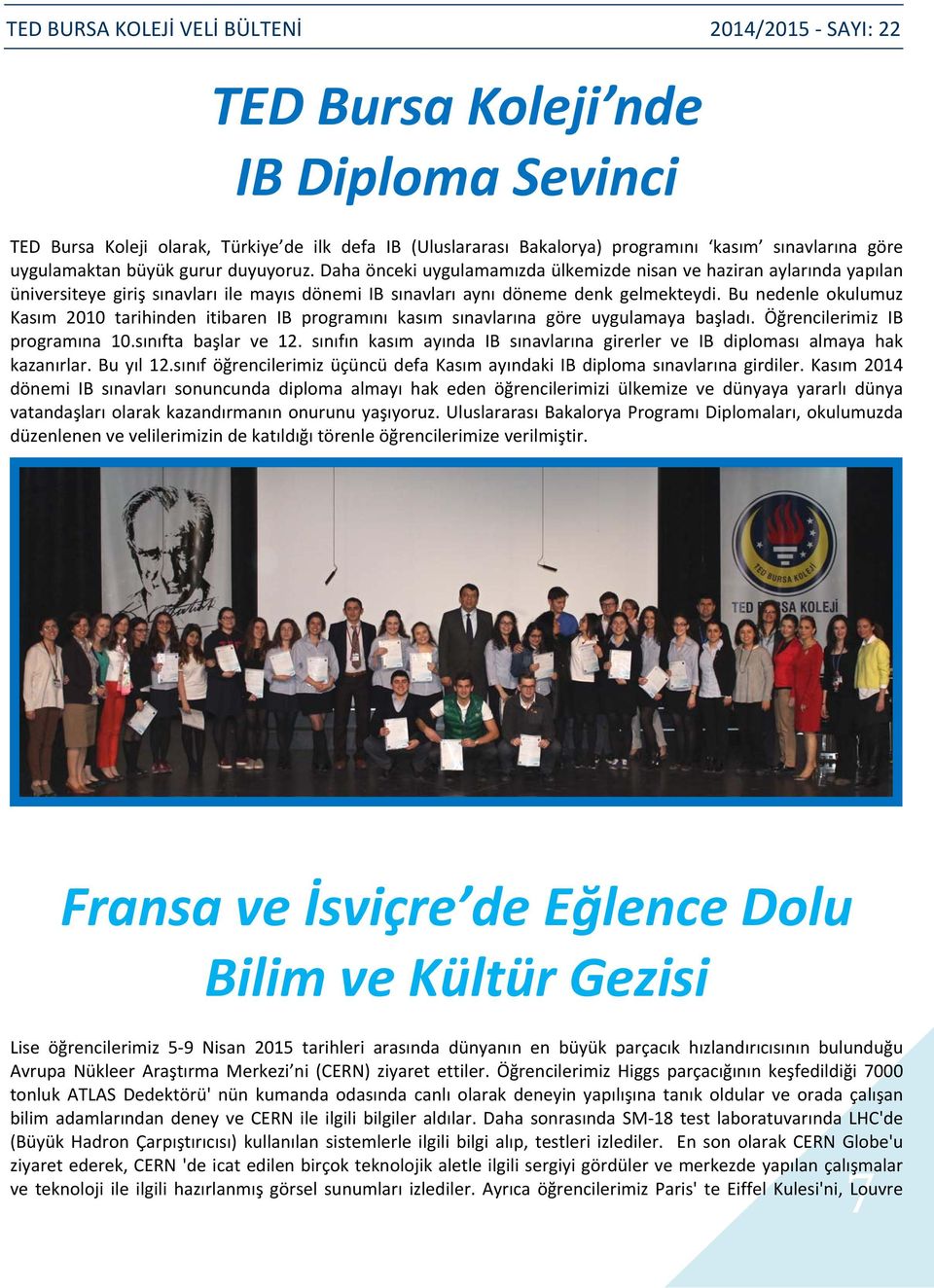 Bu nedenle okulumuz Kasım 2010 tarihinden itibaren IB programını kasım sınavlarına göre uygulamaya başladı. Öğrencilerimiz IB programına 10.sınıfta başlar ve 12.