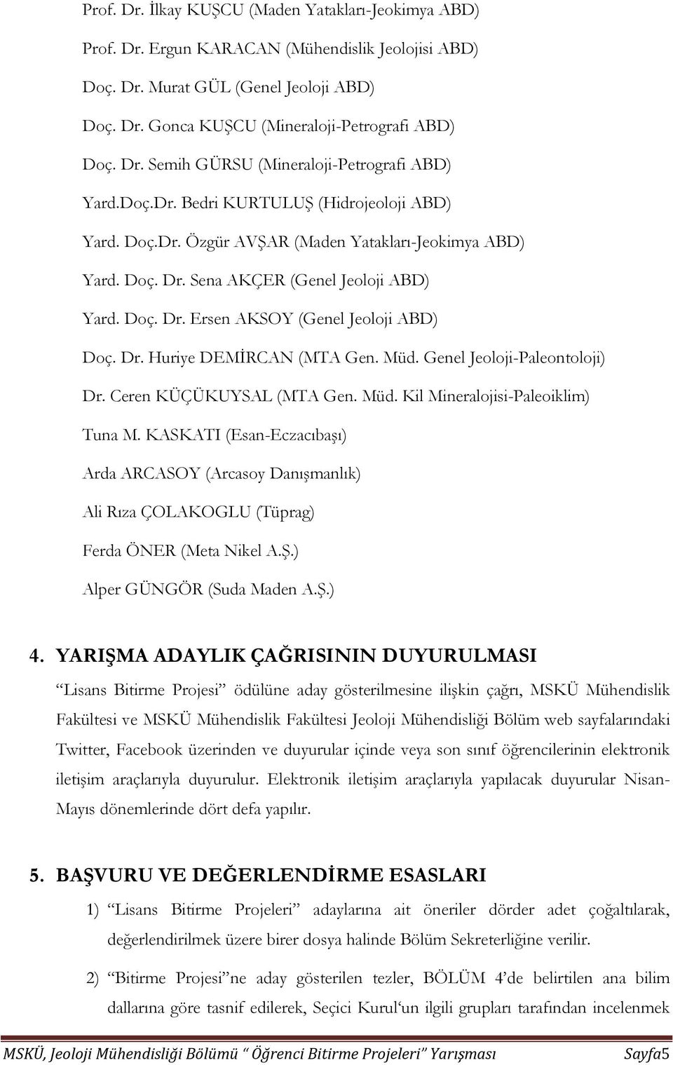 Doç. Dr. Ersen AKSOY (Genel Jeoloji ABD) Doç. Dr. Huriye DEMİRCAN (MTA Gen. Müd. Genel Jeoloji-Paleontoloji) Dr. Ceren KÜÇÜKUYSAL (MTA Gen. Müd. Kil Mineralojisi-Paleoiklim) Tuna M.