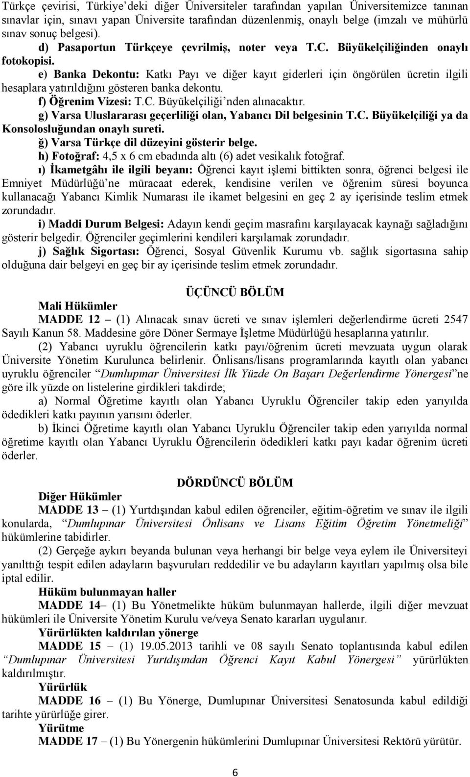 e) Banka Dekontu: Katkı Payı ve diğer kayıt giderleri için öngörülen ücretin ilgili hesaplara yatırıldığını gösteren banka dekontu. f) Öğrenim Vizesi: T.C. Büyükelçiliği nden alınacaktır.