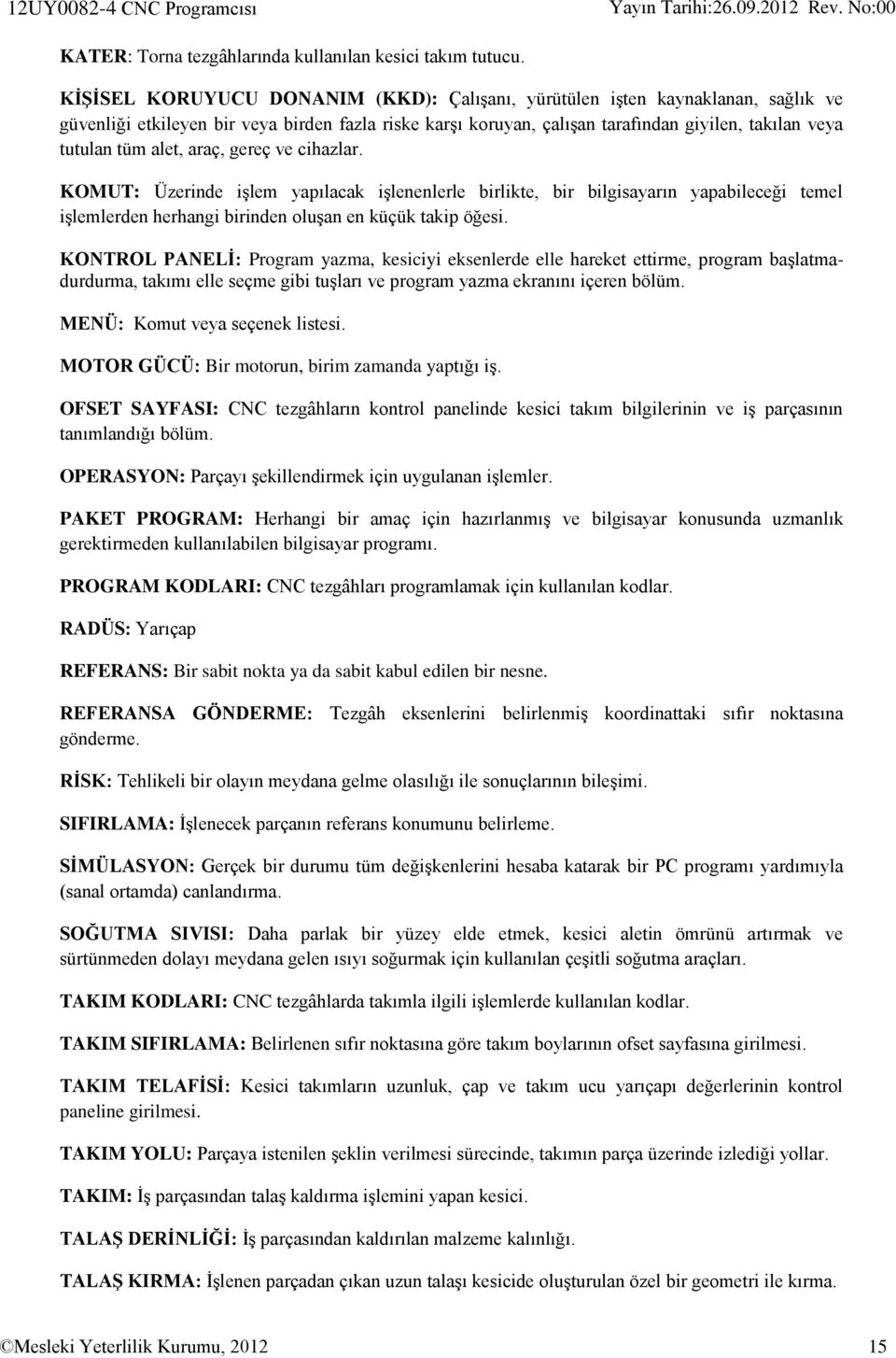 alet, araç, gereç ve cihazlar. KOMUT: Üzerinde işlem yapılacak işlenenlerle birlikte, bir bilgisayarın yapabileceği temel işlemlerden herhangi birinden oluşan en küçük takip öğesi.