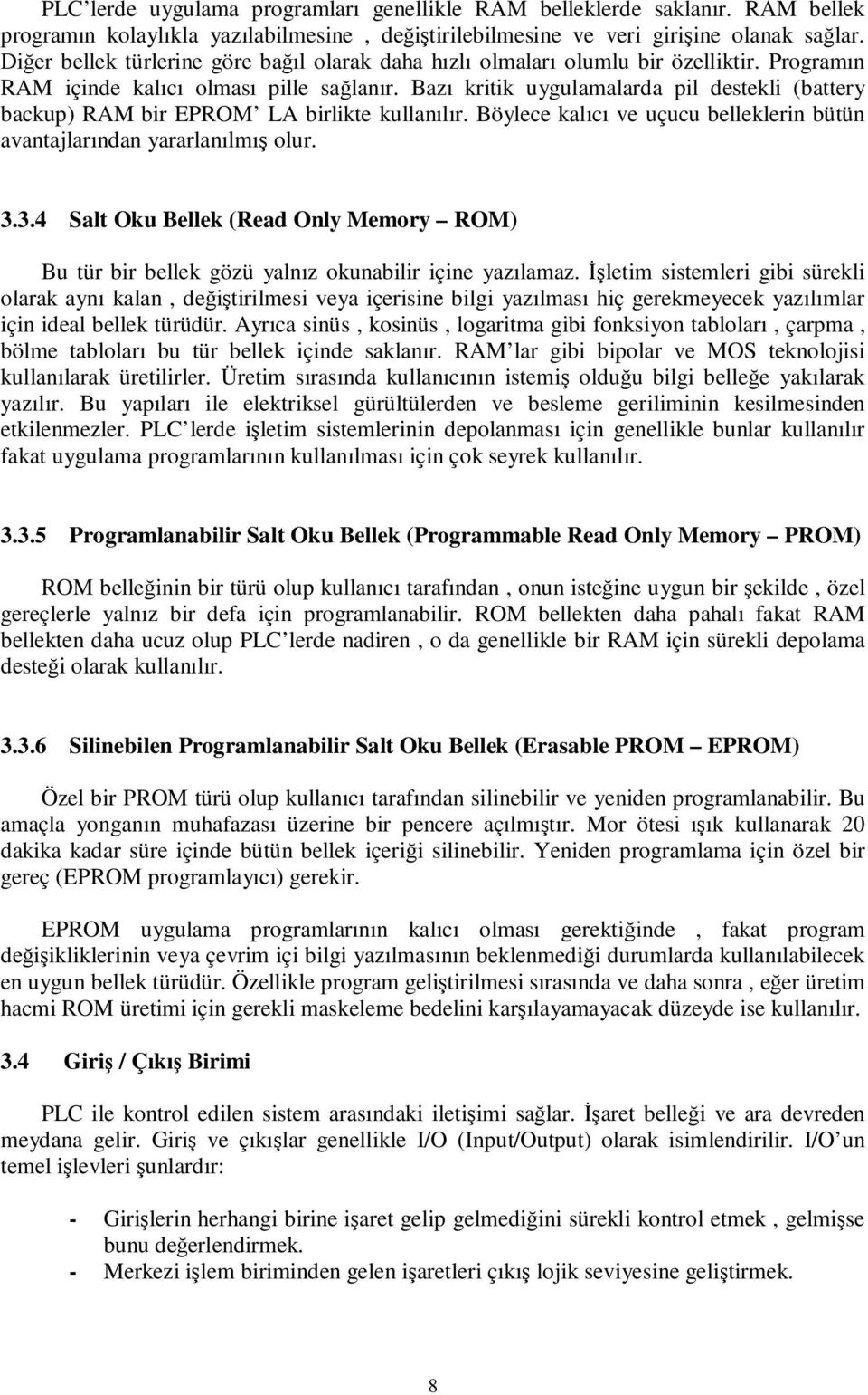 Bazı kritik uygulamalarda pil destekli (battery backup) RAM bir EPROM LA birlikte kullanılır. Böylece kalıcı ve uçucu belleklerin bütün avantajlarından yararlanılmış olur. 3.