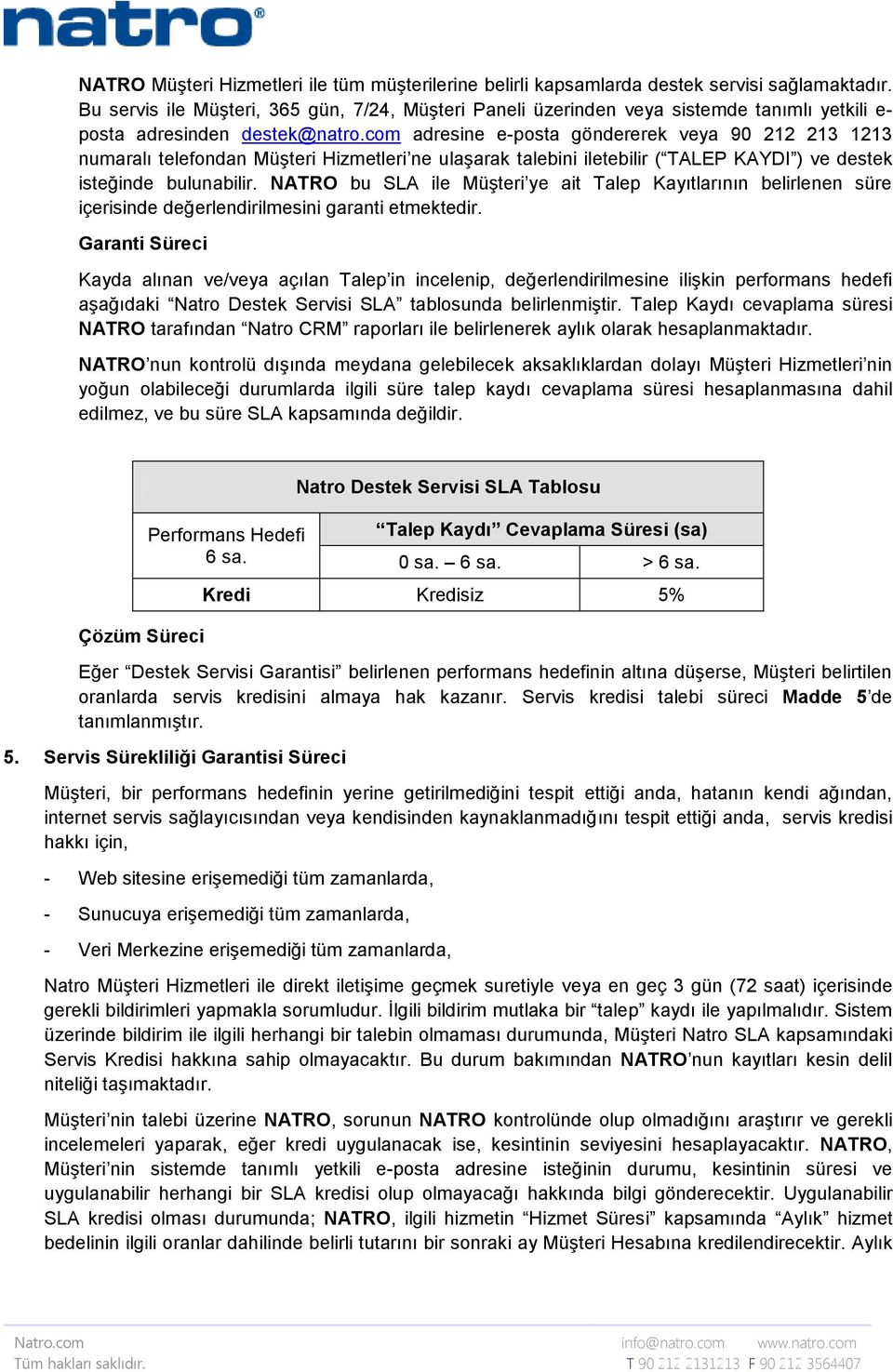 com adresine e-posta göndererek veya 90 212 213 1213 numaralı telefondan Müşteri Hizmetleri ne ulaşarak talebini iletebilir ( TALEP KAYDI ) ve destek isteğinde bulunabilir.