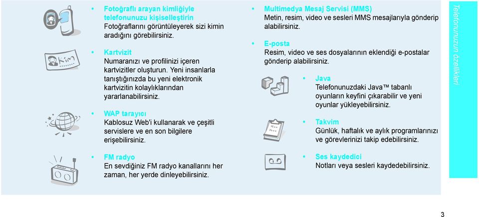 Multimedya Mesaj Servisi (MMS) Metin, resim, video ve sesleri MMS mesajlarıyla gönderip alabilirsiniz. E-posta Resim, video ve ses dosyalarının eklendiği e-postalar gönderip alabilirsiniz.