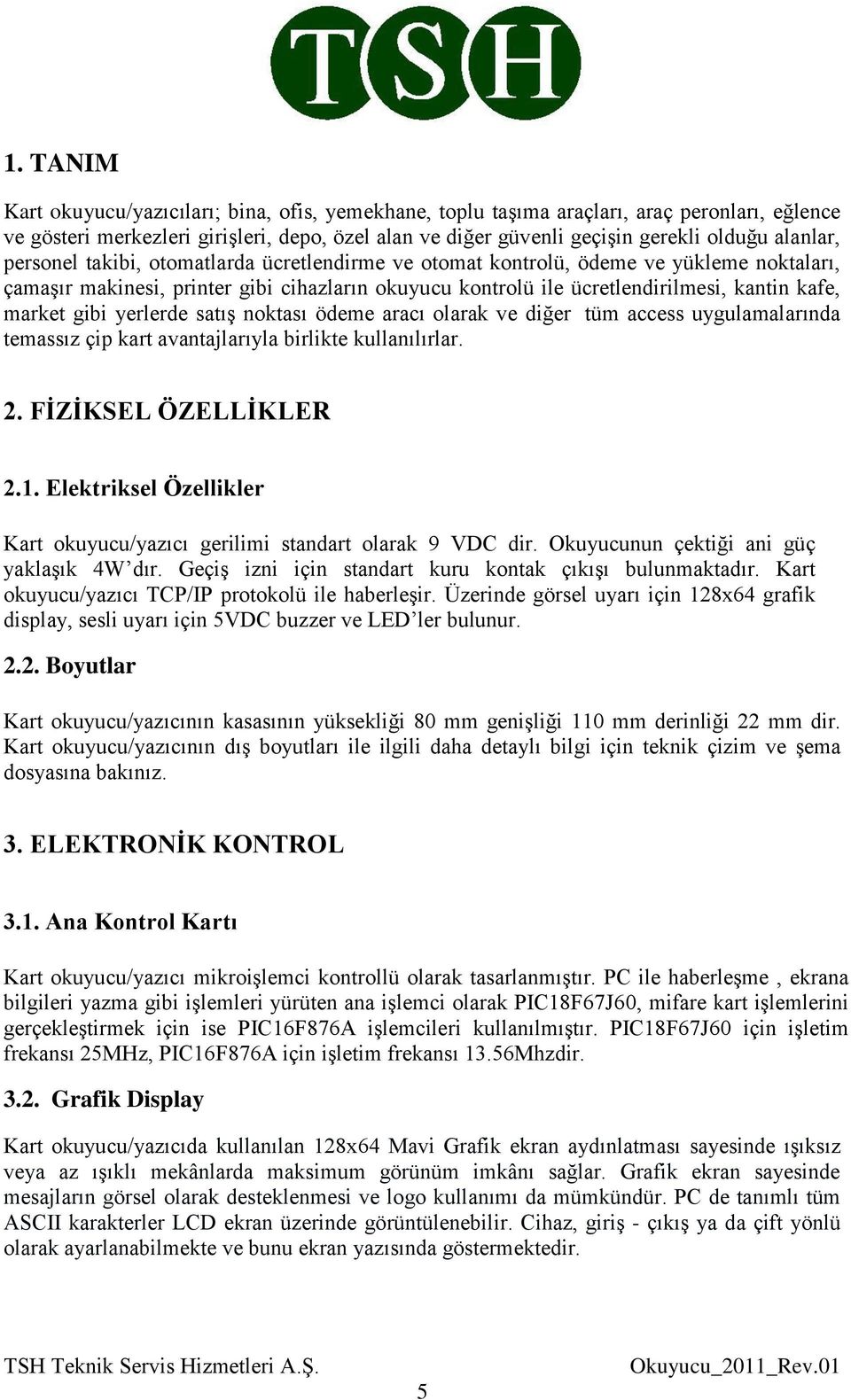 market gibi yerlerde satış noktası ödeme aracı olarak ve diğer tüm access uygulamalarında temassız çip kart avantajlarıyla birlikte kullanılırlar. 2. FİZİKSEL ÖZELLİKLER 2.1.