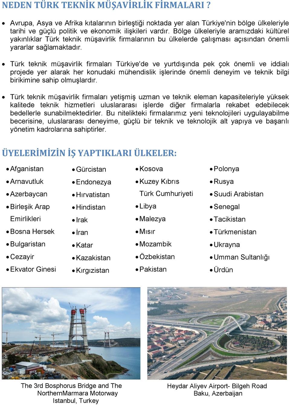 Türk teknik müşavirlik firmaları Türkiye'de ve yurtdışında pek çok önemli ve iddialı projede yer alarak her konudaki mühendislik işlerinde önemli deneyim ve teknik bilgi birikimine sahip olmuşlardır.