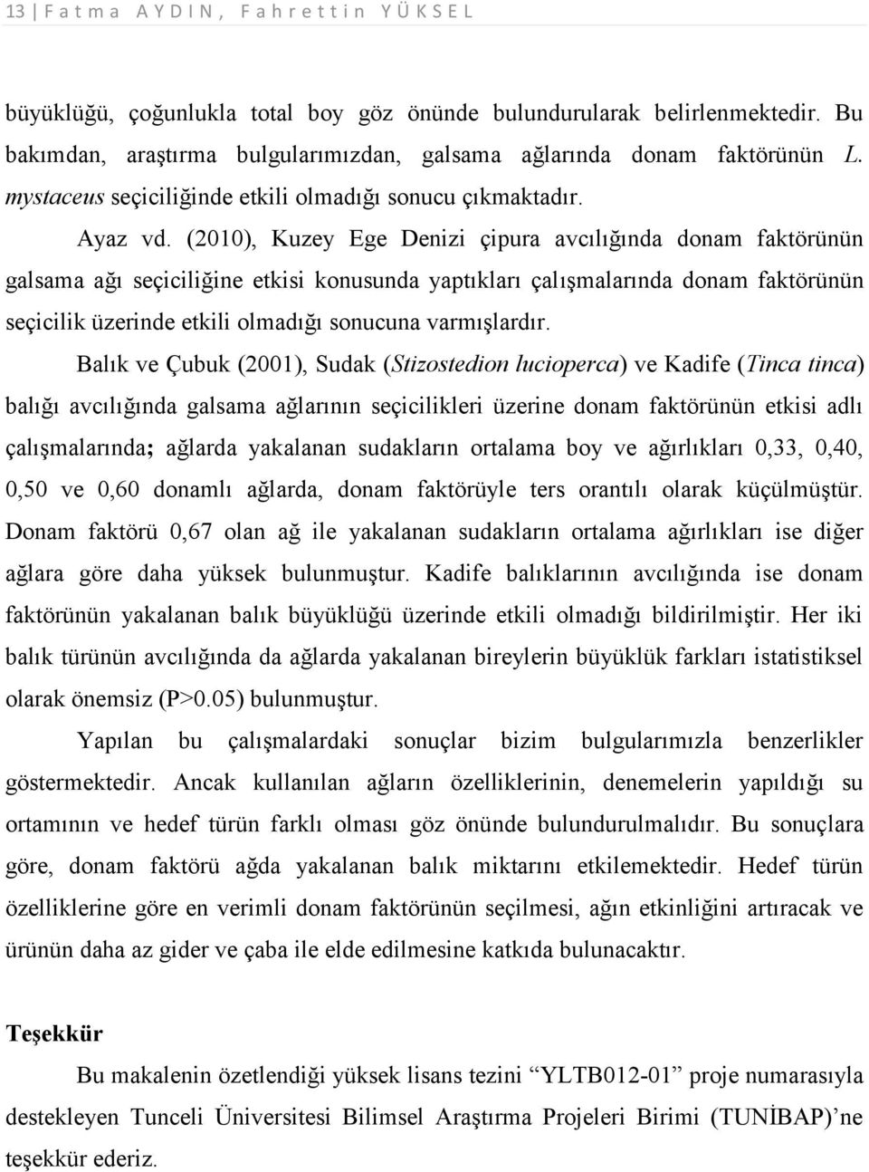(2010), Kuzey Ege Denizi çipura avcılığında donam faktörünün galsama ağı seçiciliğine etkisi konusunda yaptıkları çalışmalarında donam faktörünün seçicilik üzerinde etkili olmadığı sonucuna