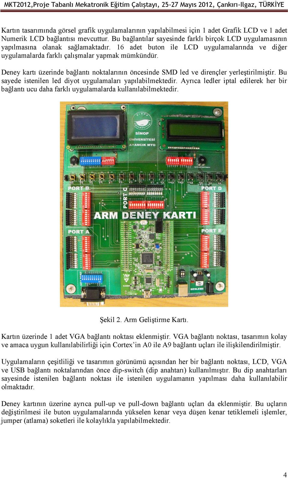 16 adet buton ile LCD uygulamalarında ve diğer uygulamalarda farklı çalışmalar yapmak mümkündür. Deney kartı üzerinde bağlantı noktalarının öncesinde SMD led ve dirençler yerleştirilmiştir.