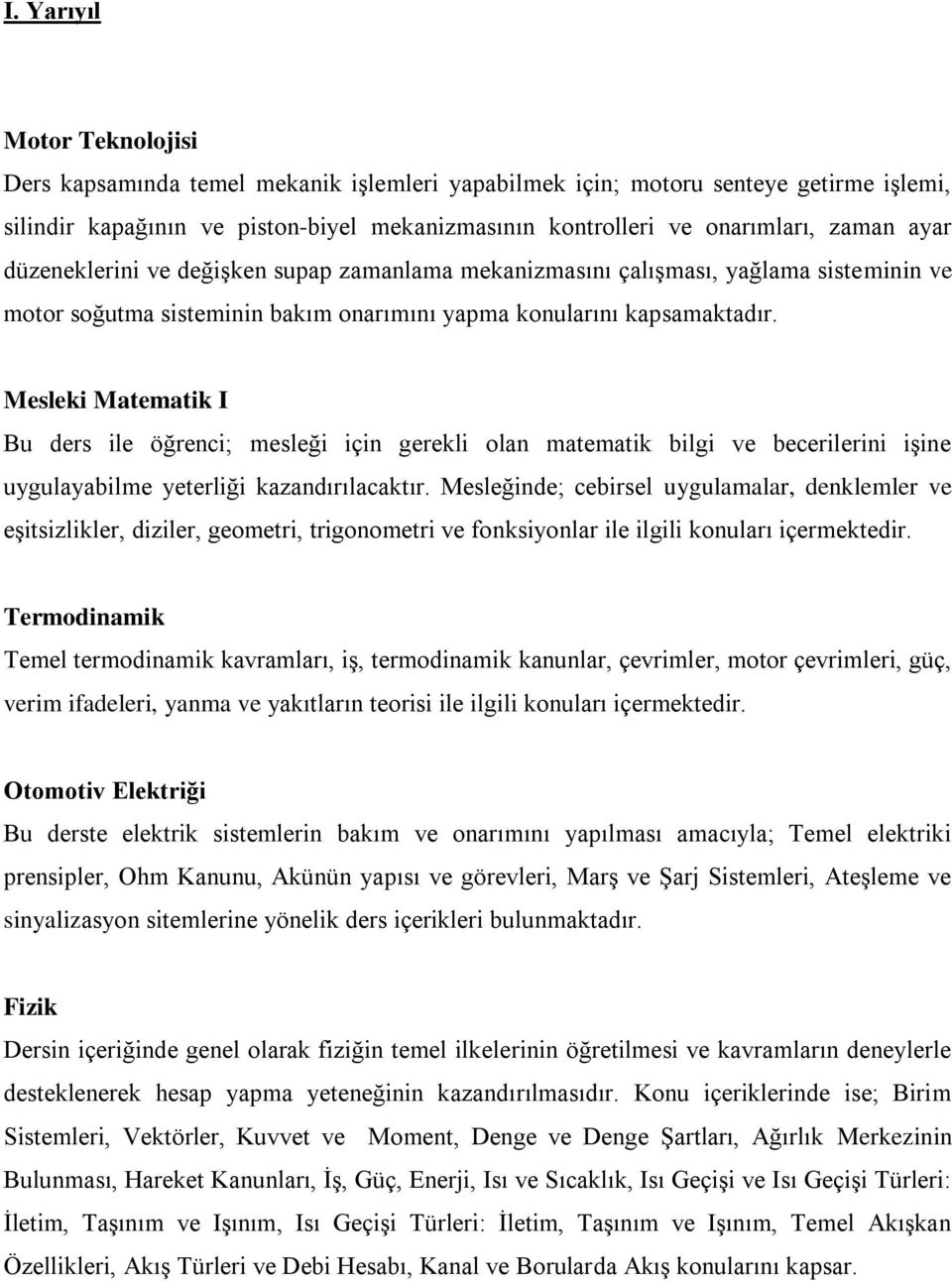 Mesleki Matematik I Bu ders ile öğrenci; mesleği için gerekli olan matematik bilgi ve becerilerini işine uygulayabilme yeterliği kazandırılacaktır.