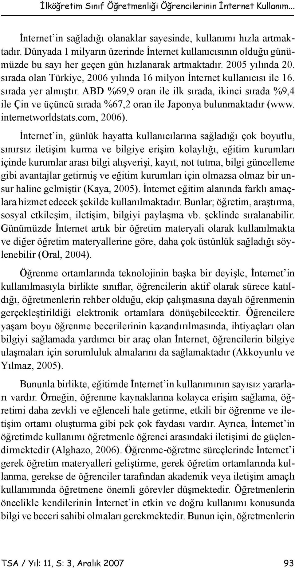 sırada olan Türkiye, 2006 yılında 16 milyon İnternet kullanıcısı ile 16. sırada yer almıştır.
