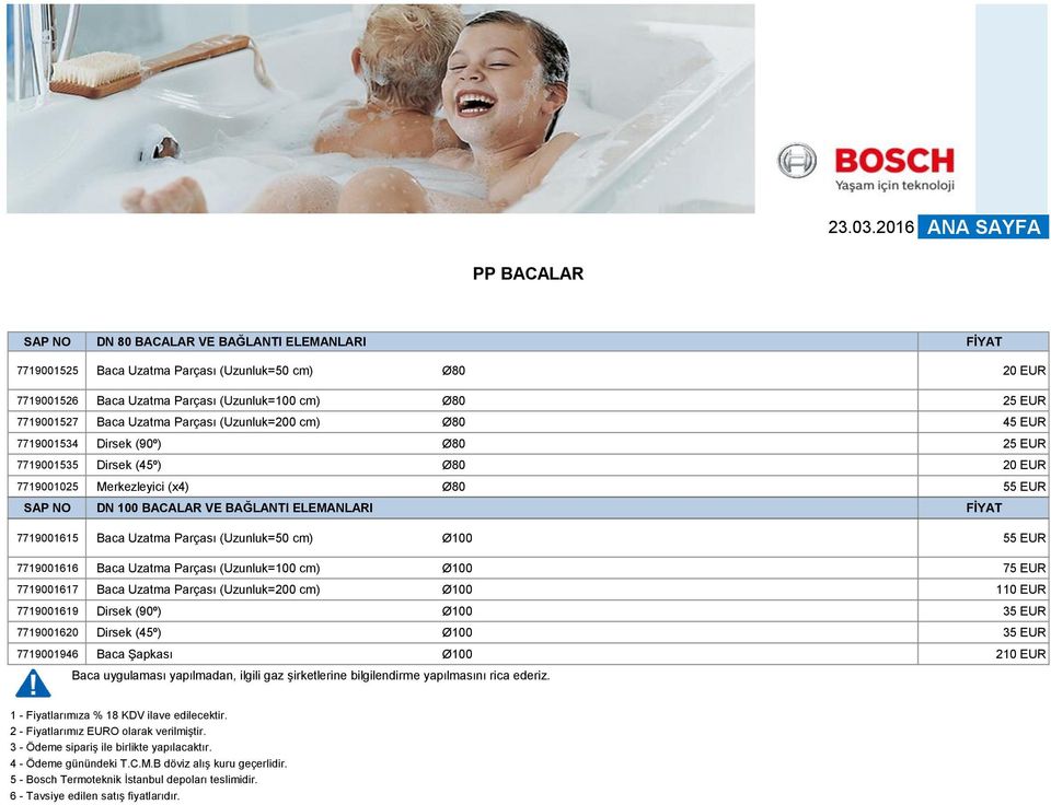 Baca Uzatma Parçası (Uzunluk=200 cm) Ø80 45 EUR 7719001534 Dirsek (90º) Ø80 25 EUR 7719001535 Dirsek (45º) Ø80 20 EUR 7719001025 Merkezleyici (x4) Ø80 55 EUR DN 100 BACALAR VE BAĞLANTI ELEMANLARI