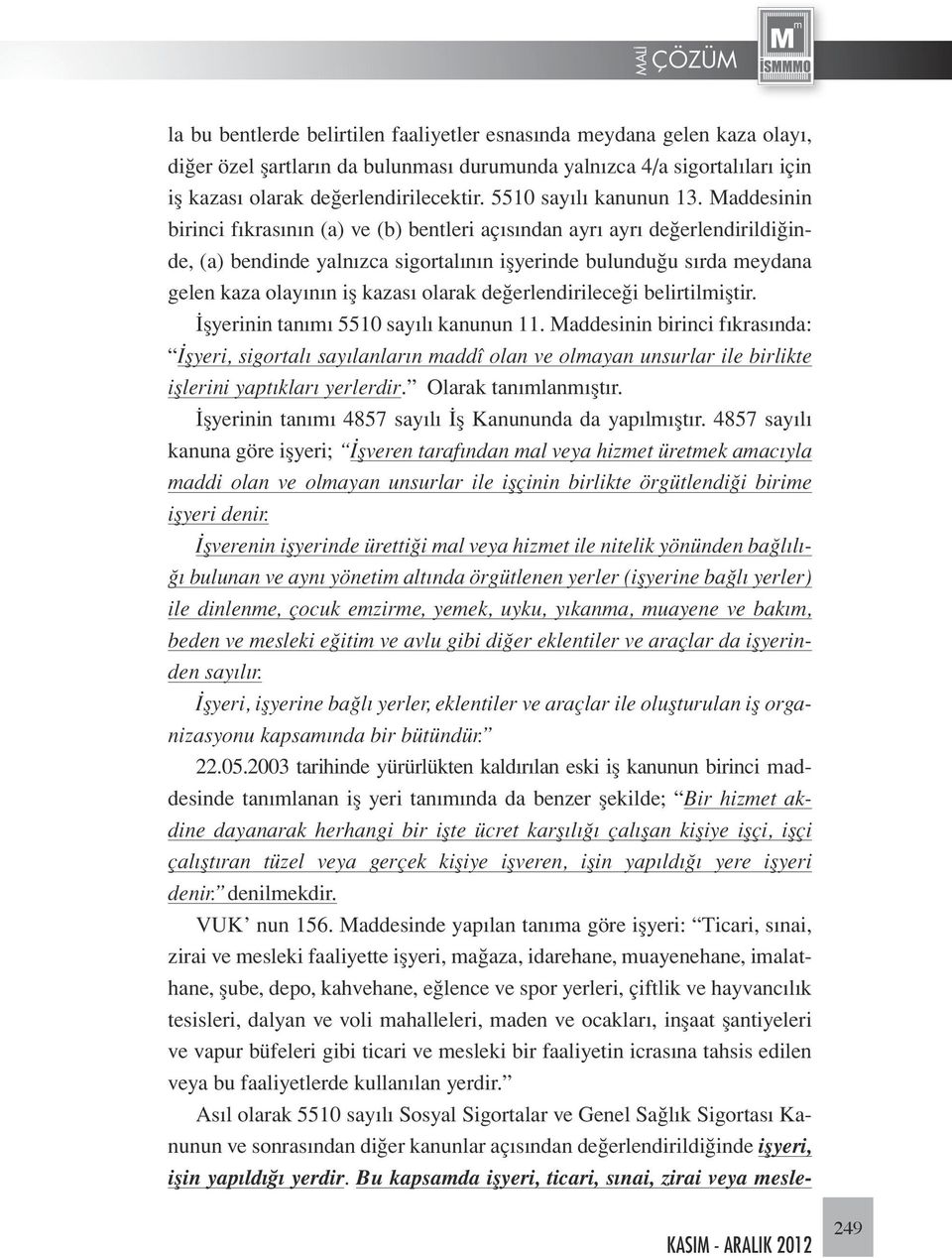 Maddesinin birinci fıkrasının (a) ve (b) bentleri açısından ayrı ayrı değerlendirildiğinde, (a) bendinde yalnızca sigortalının işyerinde bulunduğu sırda meydana gelen kaza olayının iş kazası olarak