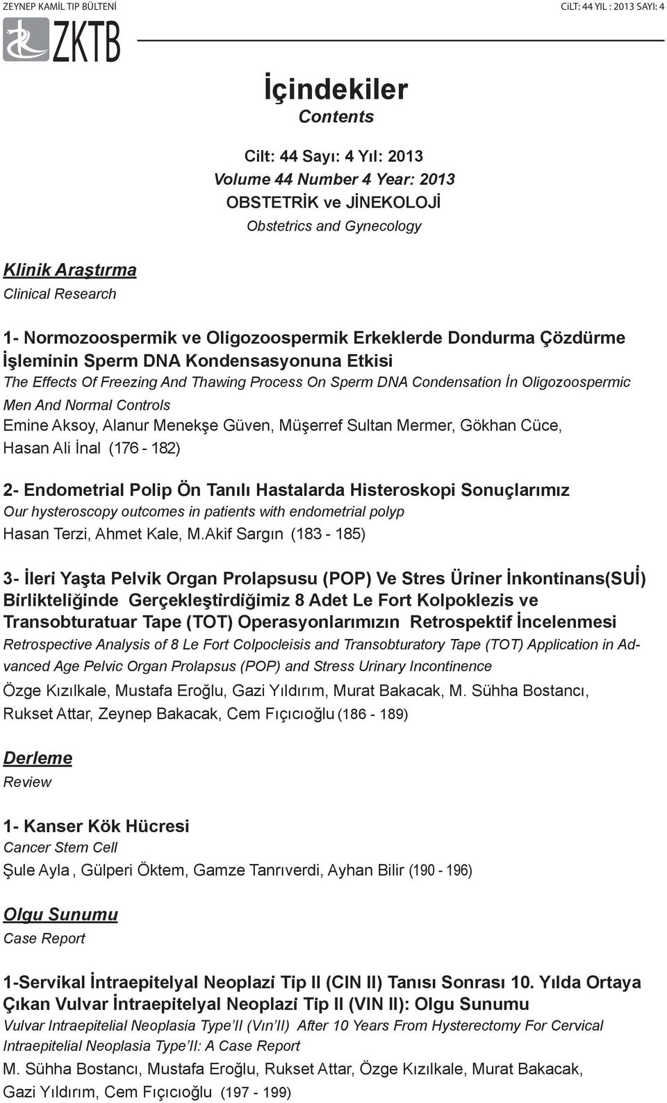 Controls Emine Aksoy, Alanur Menekşe Güven, Müşerref Sultan Mermer, Gökhan Cüce, Hasan Ali İnal (176-182) 2- Endometrial Polip Ön Tanılı Hastalarda Histeroskopi Sonuçlarımız Our hysteroscopy outcomes