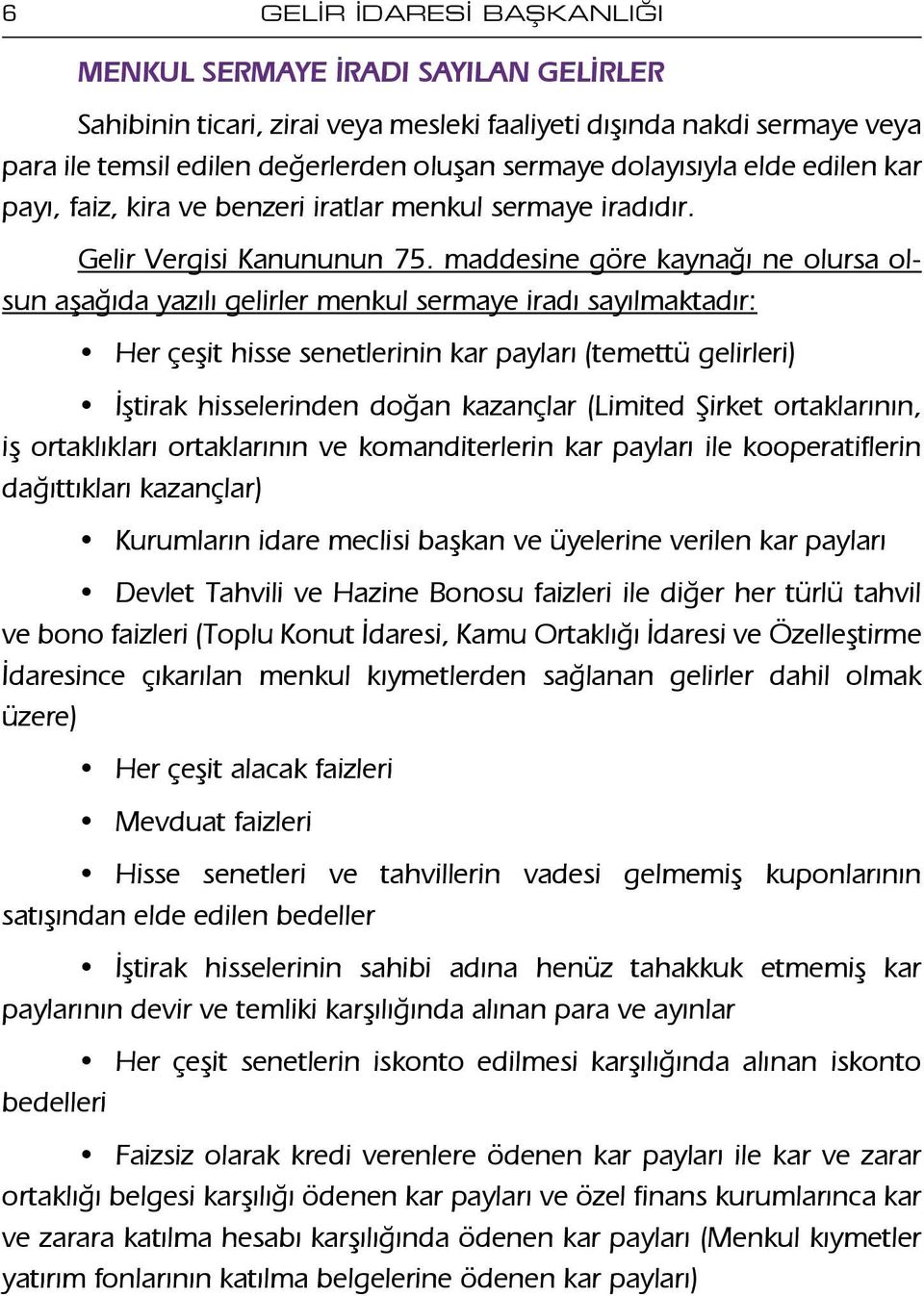 maddesine göre kaynağı ne olursa olsun aşağıda yazılı gelirler menkul sermaye iradı sayılmaktadır: Her çeşit hisse senetlerinin kar payları (temettü gelirleri) İştirak hisselerinden doğan kazançlar