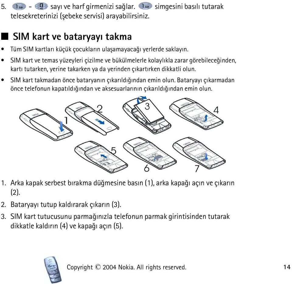 SIM kart ve temas yüzeyleri çizilme ve bükülmelerle kolaylýkla zarar görebileceðinden, kartý tutarken, yerine takarken ya da yerinden çýkartýrken dikkatli olun.