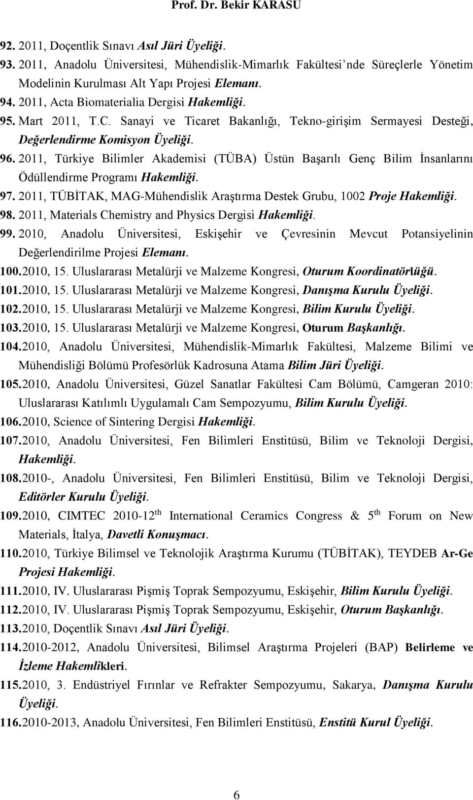 2011, Türkiye Bilimler Akademisi (TÜBA) Üstün Başarılı Genç Bilim İnsanlarını Ödüllendirme Programı Hakemliği. 97. 2011, TÜBİTAK, MAG-Mühendislik Araştırma Destek Grubu, 1002 Proje Hakemliği. 98.