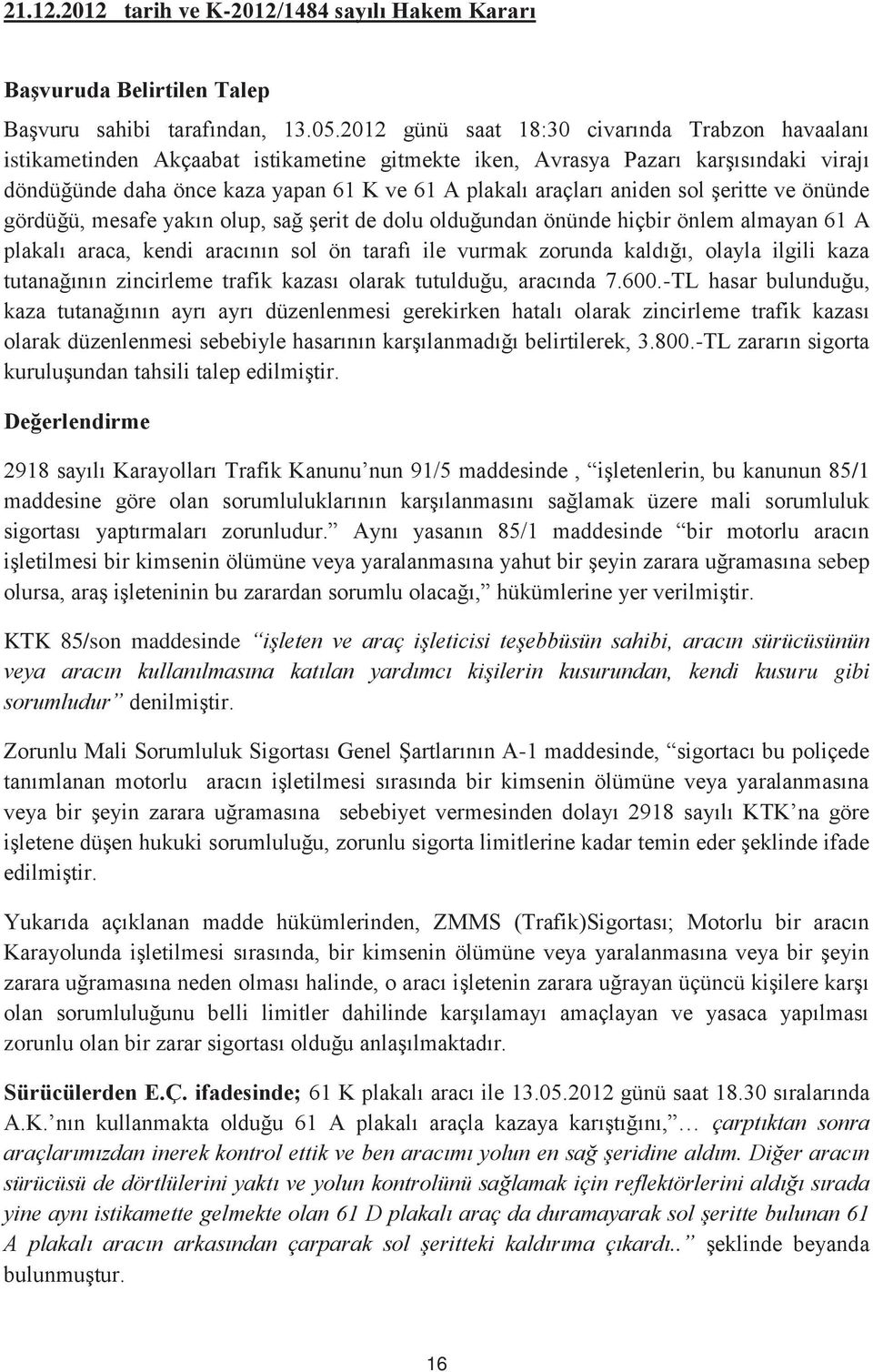 aniden sol şeritte ve önünde gördüğü, mesafe yakın olup, sağ şerit de dolu olduğundan önünde hiçbir önlem almayan 61 A plakalı araca, kendi aracının sol ön tarafı ile vurmak zorunda kaldığı, olayla