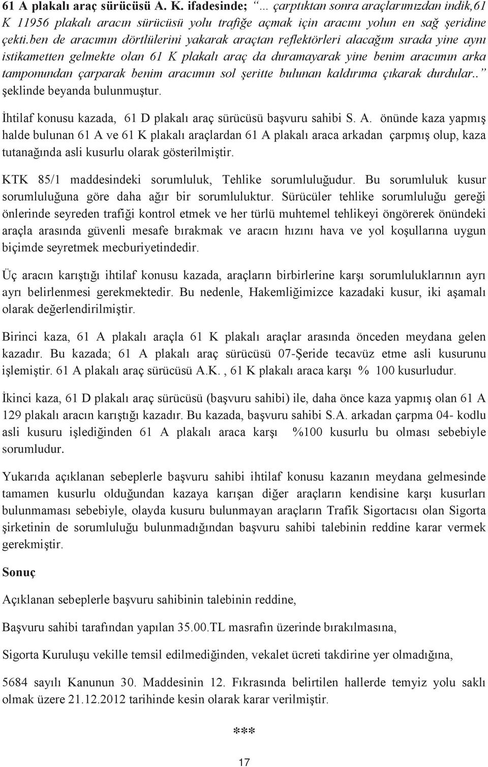 aracımın sol şeritte bulunan kaldırıma çıkarak durdular.. şeklinde beyanda bulunmuştur. İhtilaf konusu kazada, 61 D plakalı araç sürücüsü başvuru sahibi S. A.