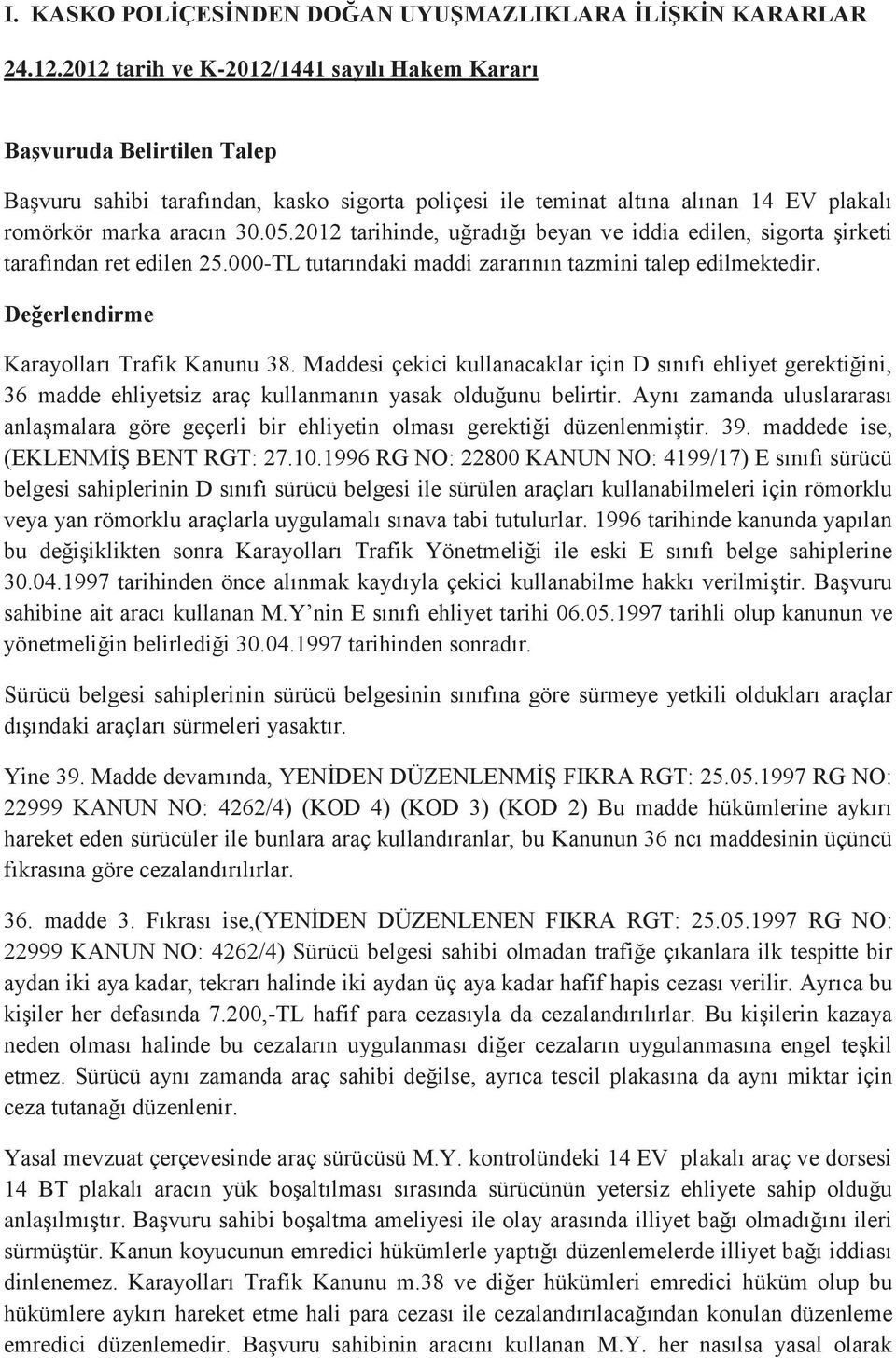 2012 tarihinde, uğradığı beyan ve iddia edilen, sigorta şirketi tarafından ret edilen 25.000-TL tutarındaki maddi zararının tazmini talep edilmektedir. Değerlendirme Karayolları Trafik Kanunu 38.