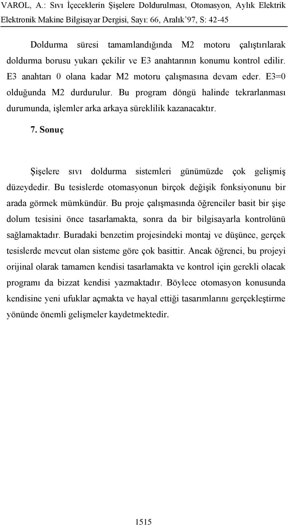 Sonuç Şişelere sıvı doldurma sistemleri günümüzde çok gelişmiş düzeydedir. Bu tesislerde otomasyonun birçok değişik fonksiyonunu bir arada görmek mümkündür.