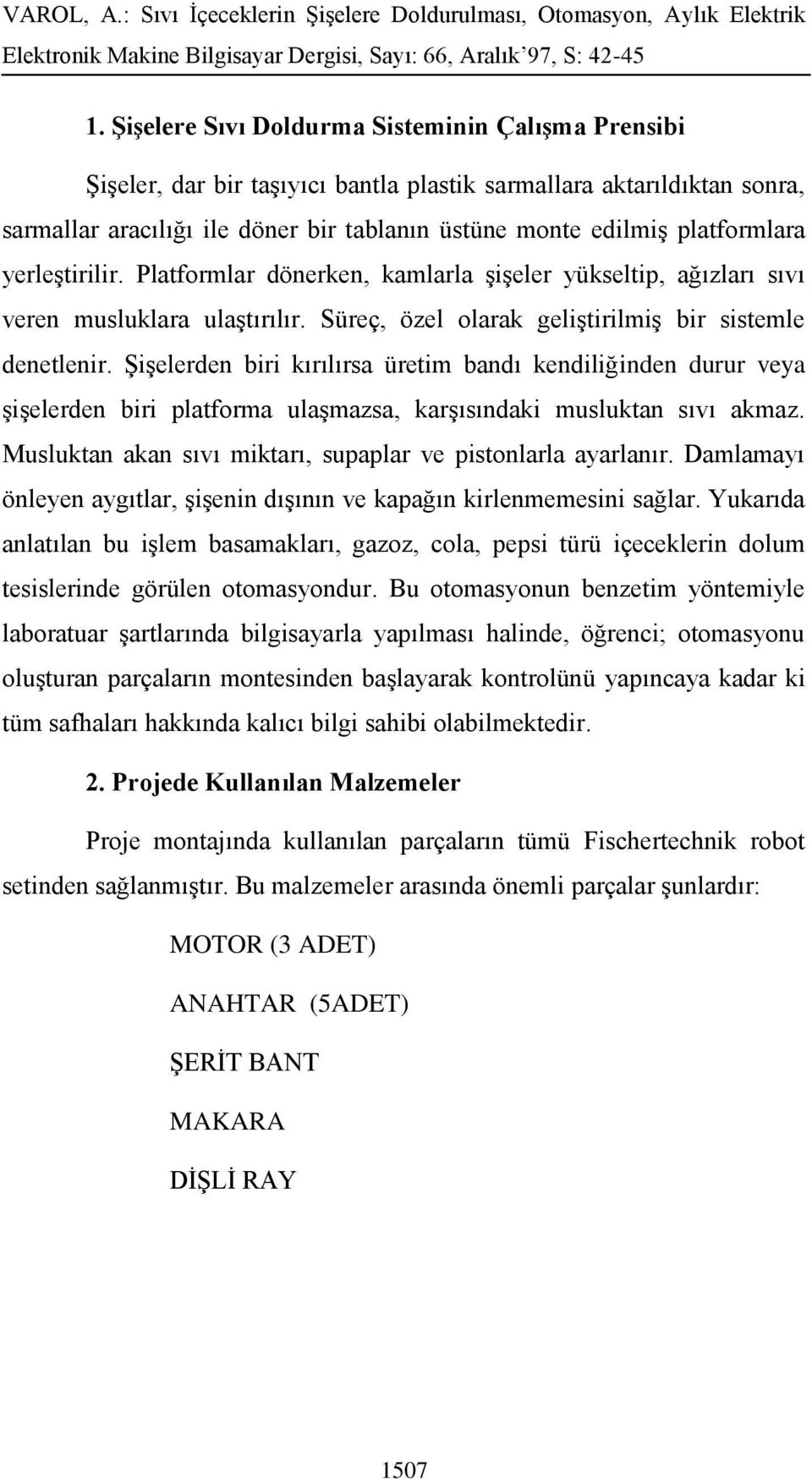 Şişelerden biri kırılırsa üretim bandı kendiliğinden durur veya şişelerden biri platforma ulaşmazsa, karşısındaki musluktan sıvı akmaz. Musluktan akan sıvı miktarı, supaplar ve pistonlarla ayarlanır.