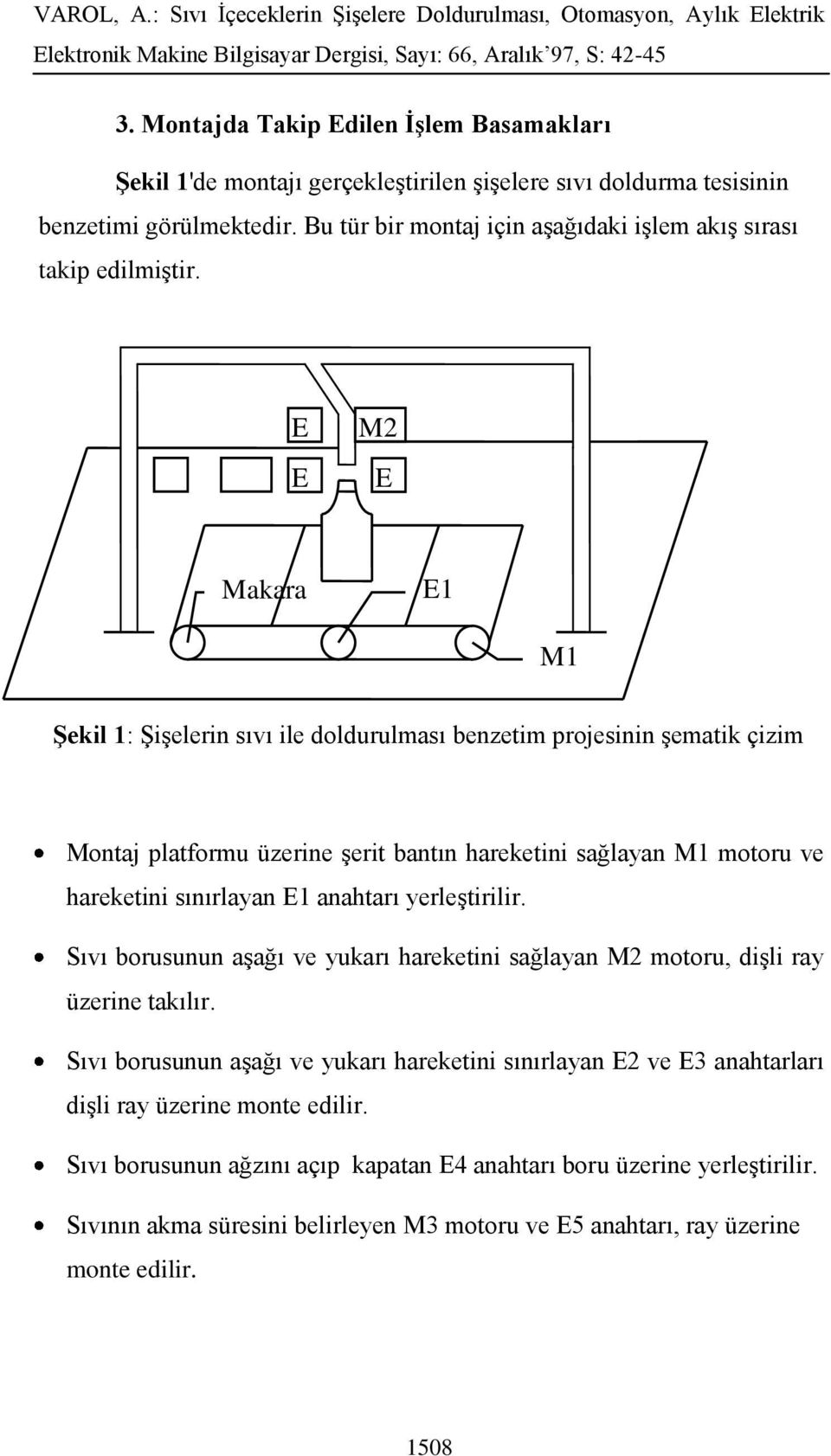 E 3 E 2 M2 E 4 Makara E1 M1 Şekil 1: Şişelerin sıvı ile doldurulması benzetim projesinin şematik çizim Montaj platformu üzerine şerit bantın hareketini sağlayan M1 motoru ve hareketini sınırlayan