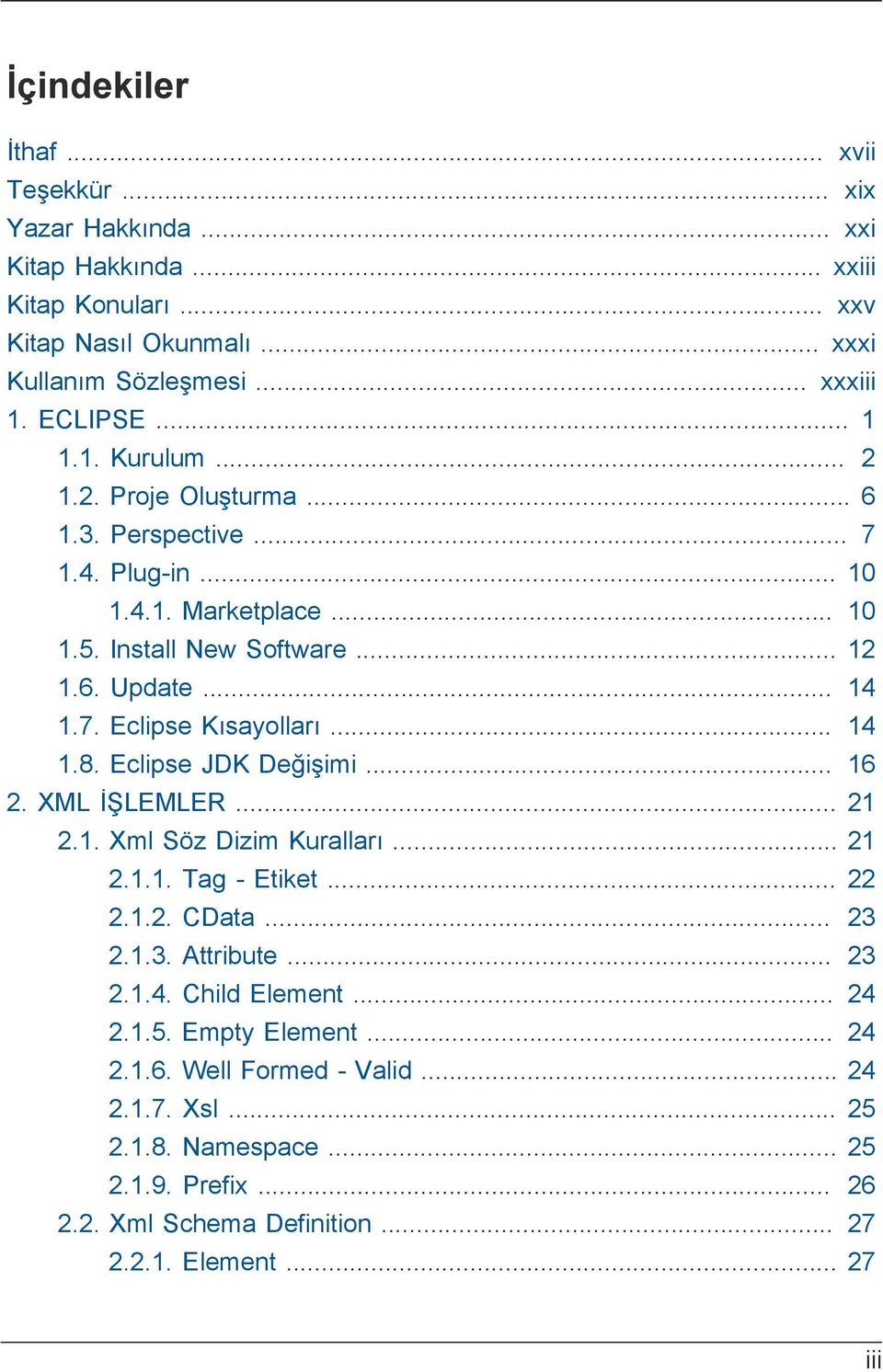 .. 14 1.8. Eclipse JDK Değişimi... 16 2. XML İŞLEMLER... 21 2.1. Xml Söz Dizim Kuralları... 21 2.1.1. Tag - Etiket... 22 2.1.2. CData... 23 2.1.3. Attribute... 23 2.1.4. Child Element.