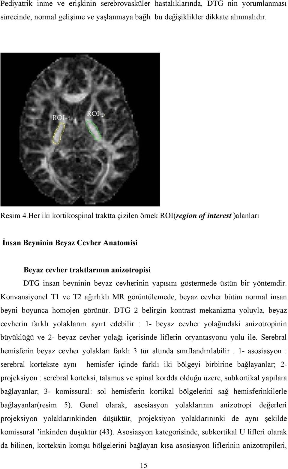 göstermede üstün bir yöntemdir. Konvansiyonel T1 ve T2 ağırlıklı MR görüntülemede, beyaz cevher bütün normal insan beyni boyunca homojen görünür.