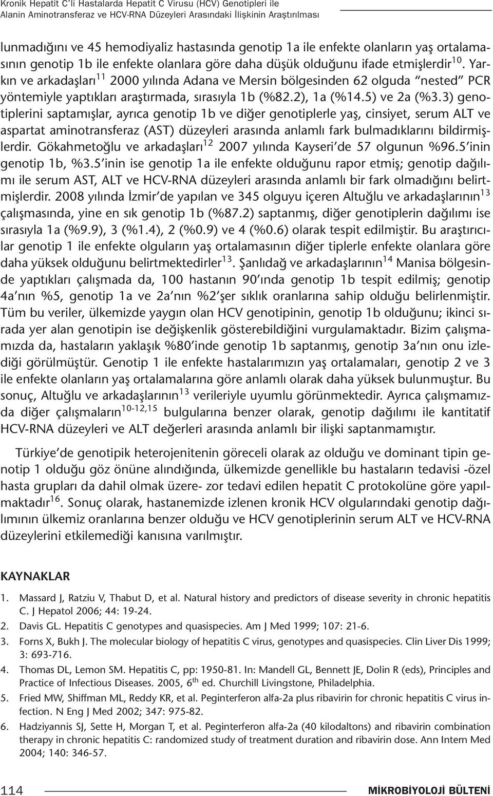 Yarkın ve arkadaşları 11 2000 yılında Adana ve Mersin bölgesinden 62 olguda nested PCR yöntemiyle yaptıkları araştırmada, sırasıyla 1b (%82.2), 1a (%14.5) ve 2a (%3.