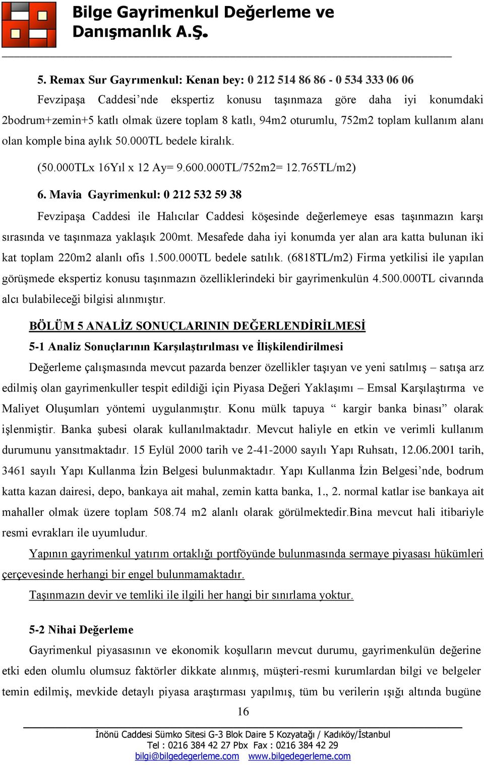 Mavia Gayrimenkul: 0 212 532 59 38 Fevzipaşa Caddesi ile Halıcılar Caddesi köşesinde değerlemeye esas taşınmazın karşı sırasında ve taşınmaza yaklaşık 200mt.