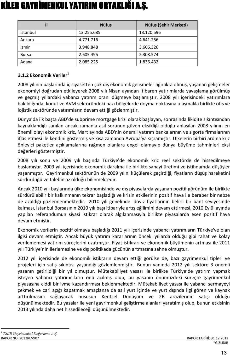 .120.596 Ankara 4.771.716 4.641.256 İzmir 3.948.848 3.606.326 Bursa 2.605.495 2.308.574 Adana 2.085.225 1.836.432 3.1.2 Ekonomik Veriler 1 2008 yılının başlarında iç siyasetten çok dış ekonomik