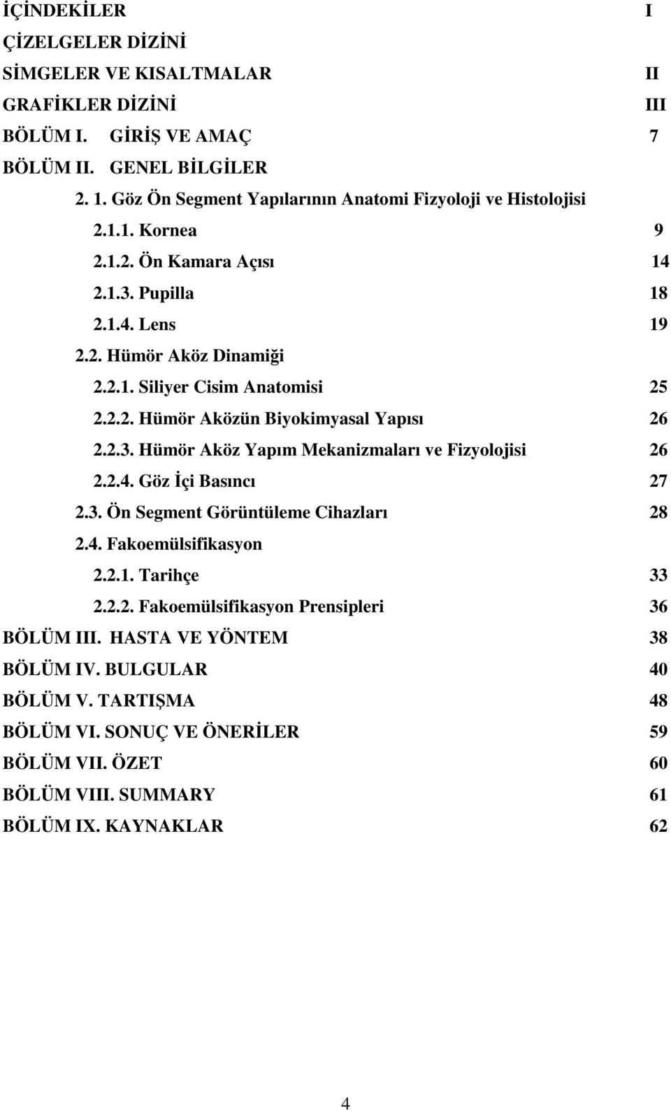 2.2. Hümör Aközün Biyokimyasal Yapısı 26 2.2.3. Hümör Aköz Yapım Mekanizmaları ve Fizyolojisi 26 2.2.4. Göz Đçi Basıncı 27 2.3. Ön Segment Görüntüleme Cihazları 28 2.4. Fakoemülsifikasyon 2.