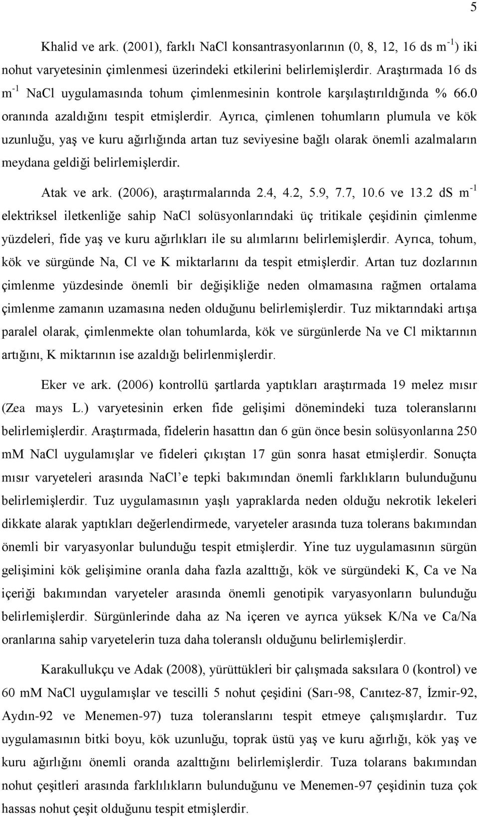 Ayrıca, çimlenen tohumların plumula ve kök uzunluğu, yaş ve kuru ağırlığında artan tuz seviyesine bağlı olarak önemli azalmaların meydana geldiği belirlemişlerdir. Atak ve ark.