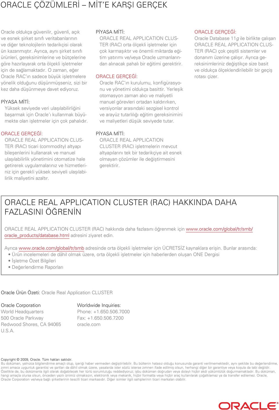 O zaman, eğer Oracle RAC ın sadece büyük işletmelere yönelik olduğunu düşünmüşseniz, sizi bir kez daha düşünmeye davet ediyoruz.