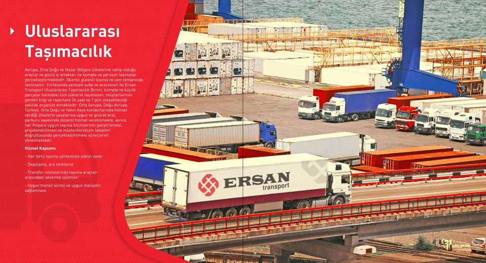 Yurtdışında yerleşik şube ve acenteleri ile Ersan Transport Uluslararası Taşımacılık Birimi, komple ve küçük parçalar halindeki tüm yüklerin taşımasını, müşterilerinin gerekli bilgi ve raporlara 24