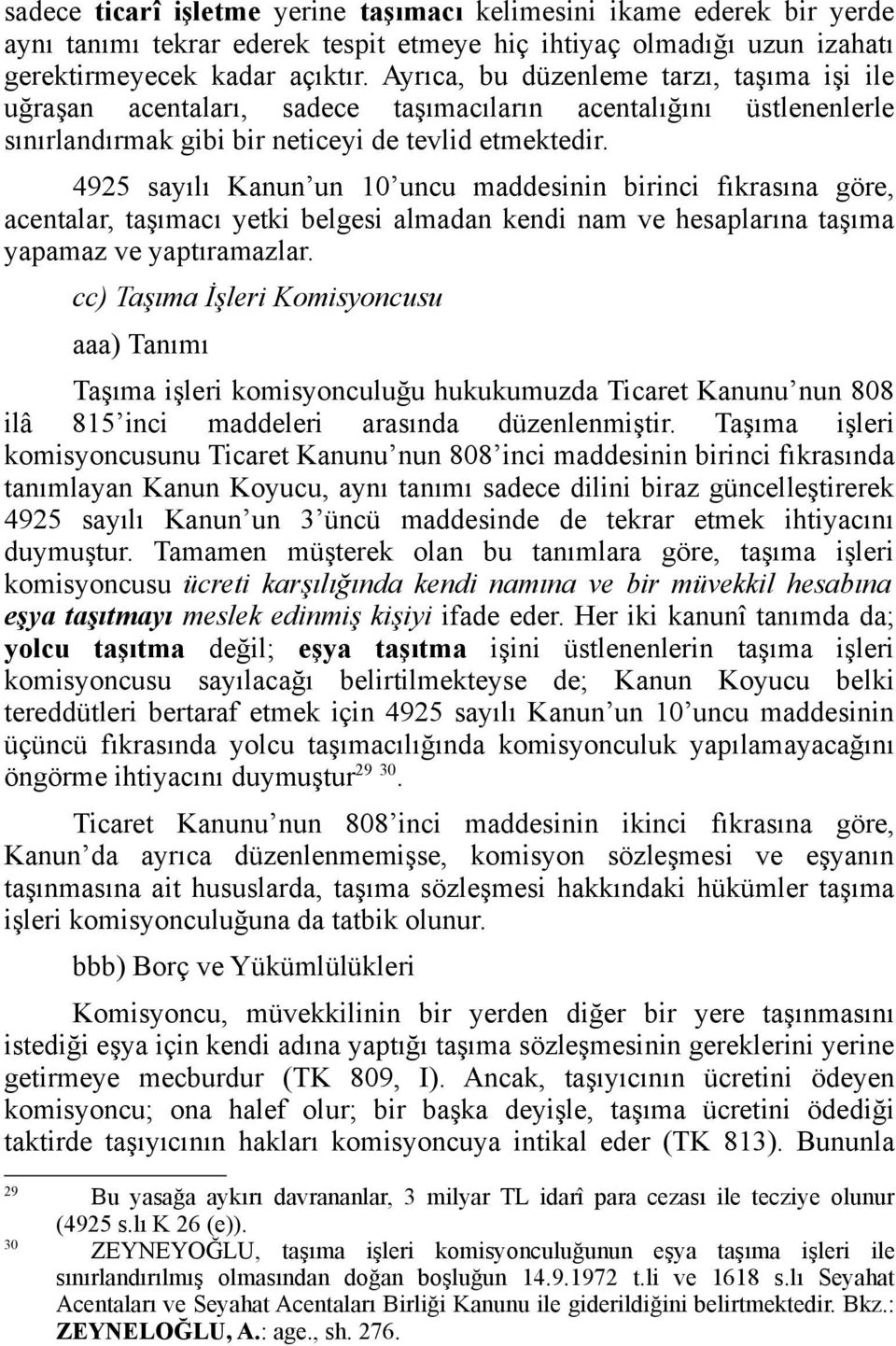 4925 sayılı Kanun un 10 uncu maddesinin birinci fıkrasına göre, acentalar, taşımacı yetki belgesi almadan kendi nam ve hesaplarına taşıma yapamaz ve yaptıramazlar.