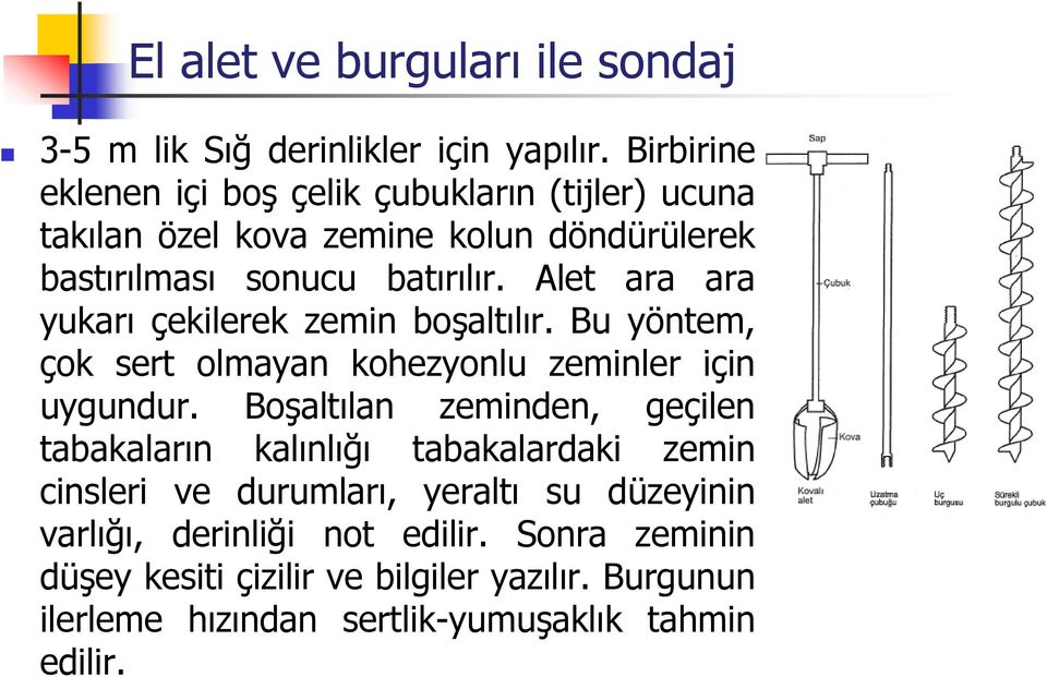 Alet ara ara yukarı çekilerek zemin boşaltılır. Bu yöntem, çok sert olmayan kohezyonlu zeminler için uygundur.