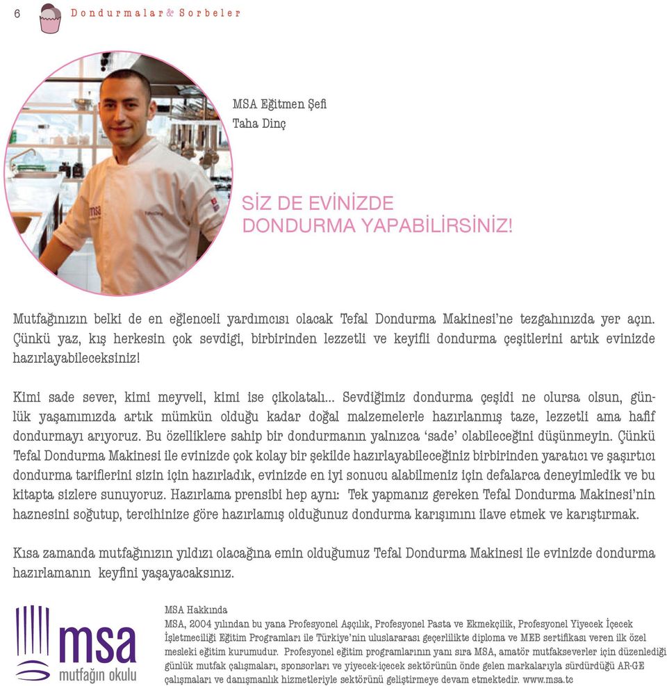 .. Sevdiğimiz dondurma çeşidi ne olursa olsun, günlük yaşamımızda artık mümkün olduğu kadar doğal malzemelerle hazırlanmış taze, lezzetli ama hafif dondurmayı arıyoruz.