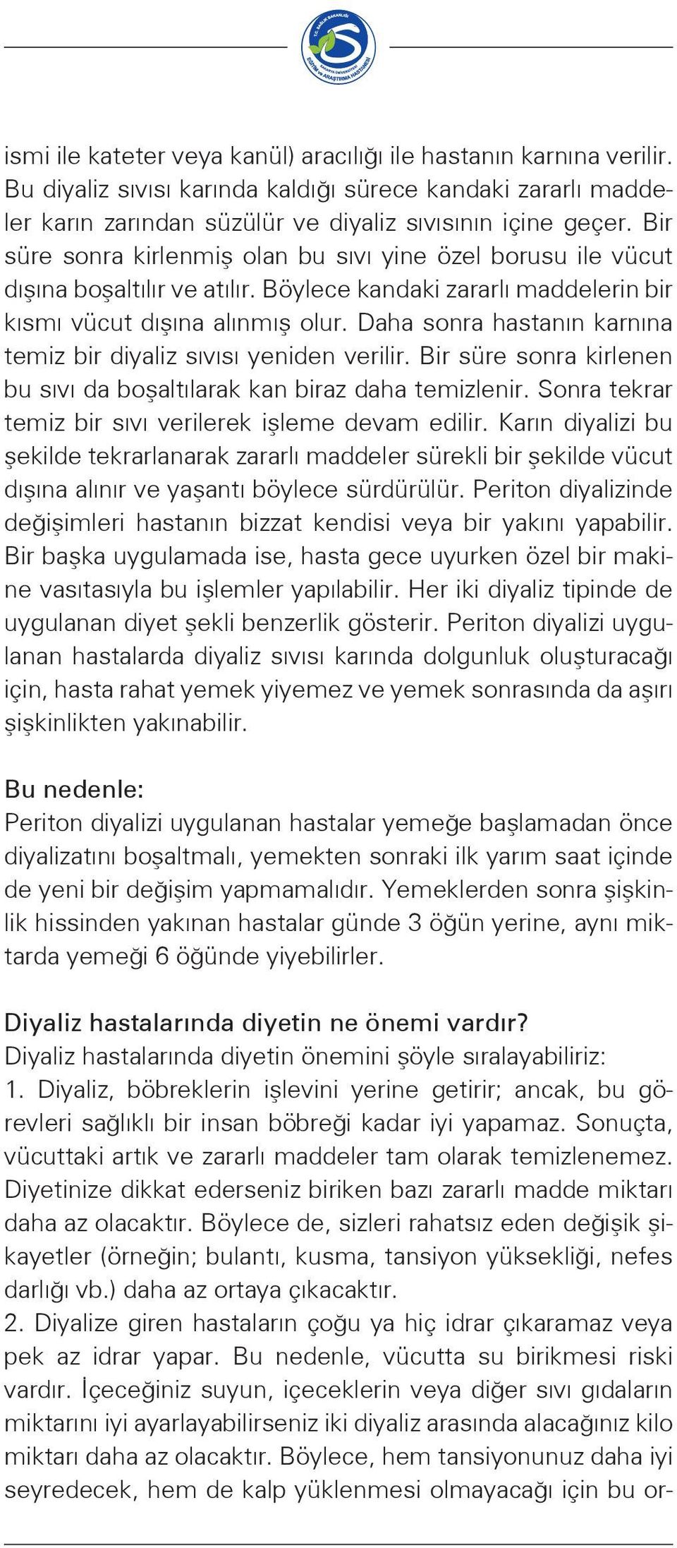 Daha sonra hastanın karnına temiz bir diyaliz sıvısı yeniden verilir. Bir süre sonra kirlenen bu sıvı da boşaltılarak kan biraz daha temizlenir.