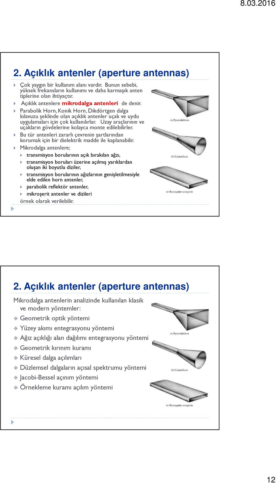 Uzay araçlarının ve uçakların gövdelerine kolayca monte edilebilirler. Bu tür antenleri zararlı çevrenin șartlarından korumak için bir dielektrik madde ile kaplanabilir.