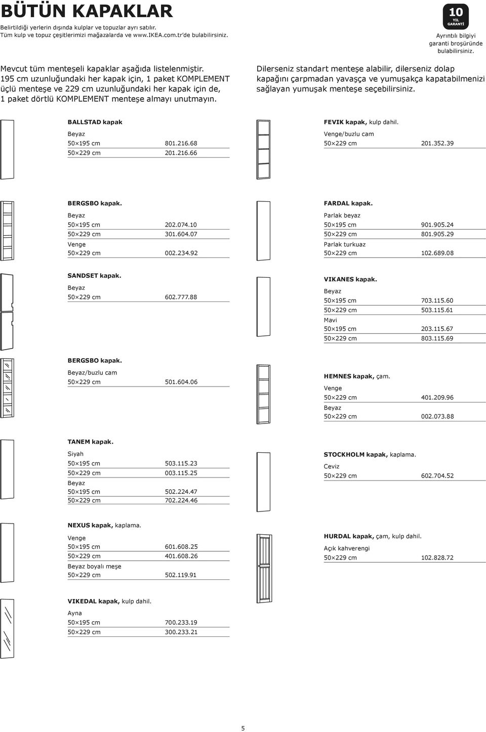 195 cm uzunluğundaki her kapak için, 1 paket KOMPLEMENT üçlü menteşe ve 229 cm uzunluğundaki her kapak için de, 1 paket dörtlü KOMPLEMENT menteşe almayı unutmayın.