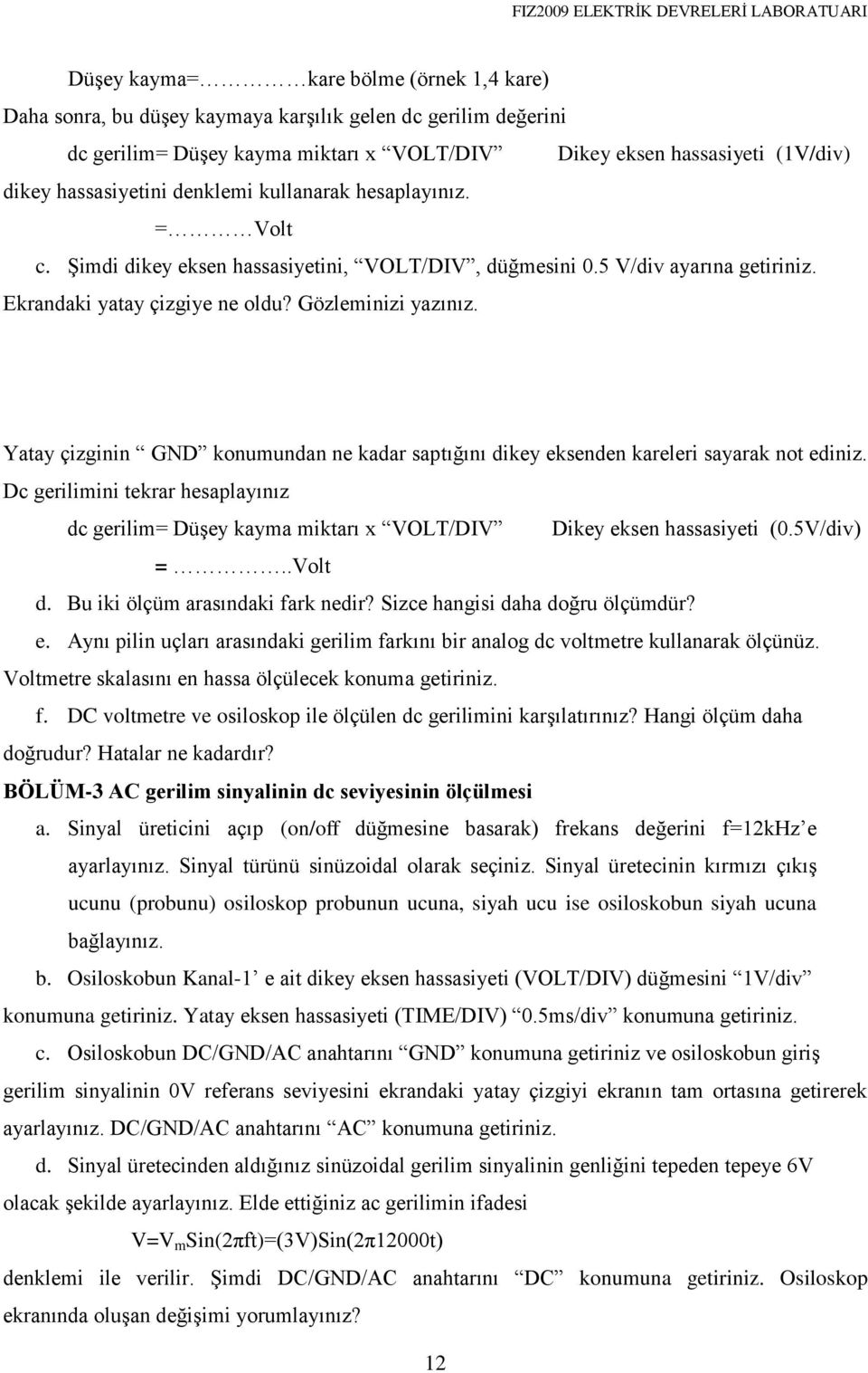 Yatay çizginin GND konumundan ne kadar saptığını dikey eksenden kareleri sayarak not ediniz. Dc gerilimini tekrar hesaplayınız dc gerilim= Düşey kayma miktarı x VOLT/DIV Dikey eksen hassasiyeti (0.