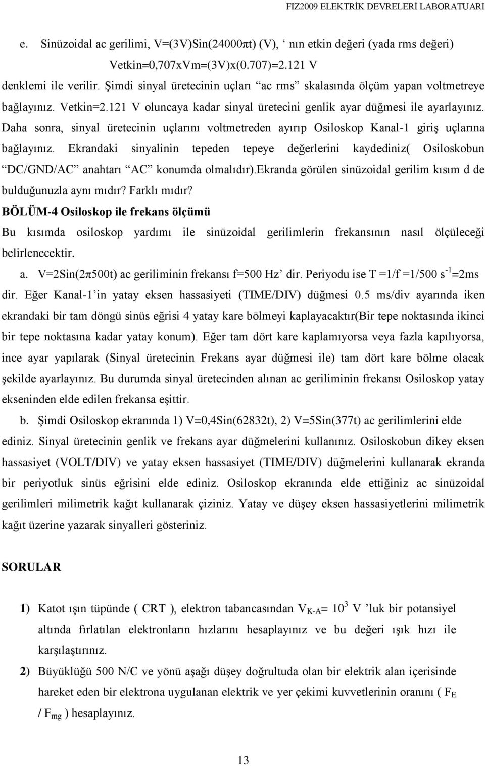 Daha sonra, sinyal üretecinin uçlarını voltmetreden ayırıp Osiloskop Kanal-1 giriş uçlarına bağlayınız.