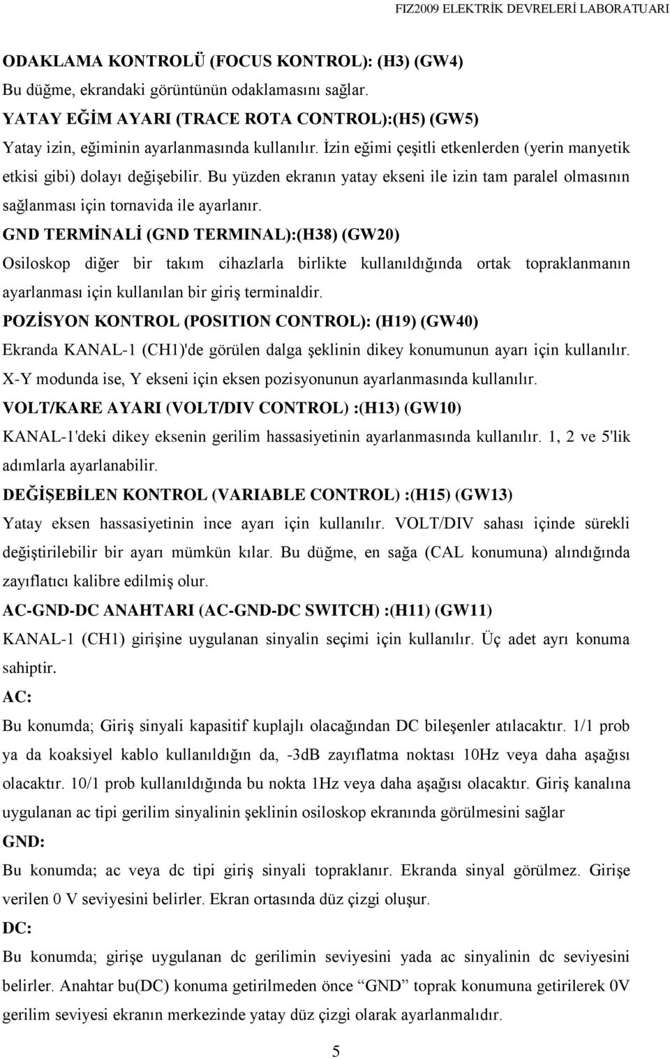 GND TERMİNALİ (GND TERMINAL):(H38) (GW20) Osiloskop diğer bir takım cihazlarla birlikte kullanıldığında ortak topraklanmanın ayarlanması için kullanılan bir giriş terminaldir.