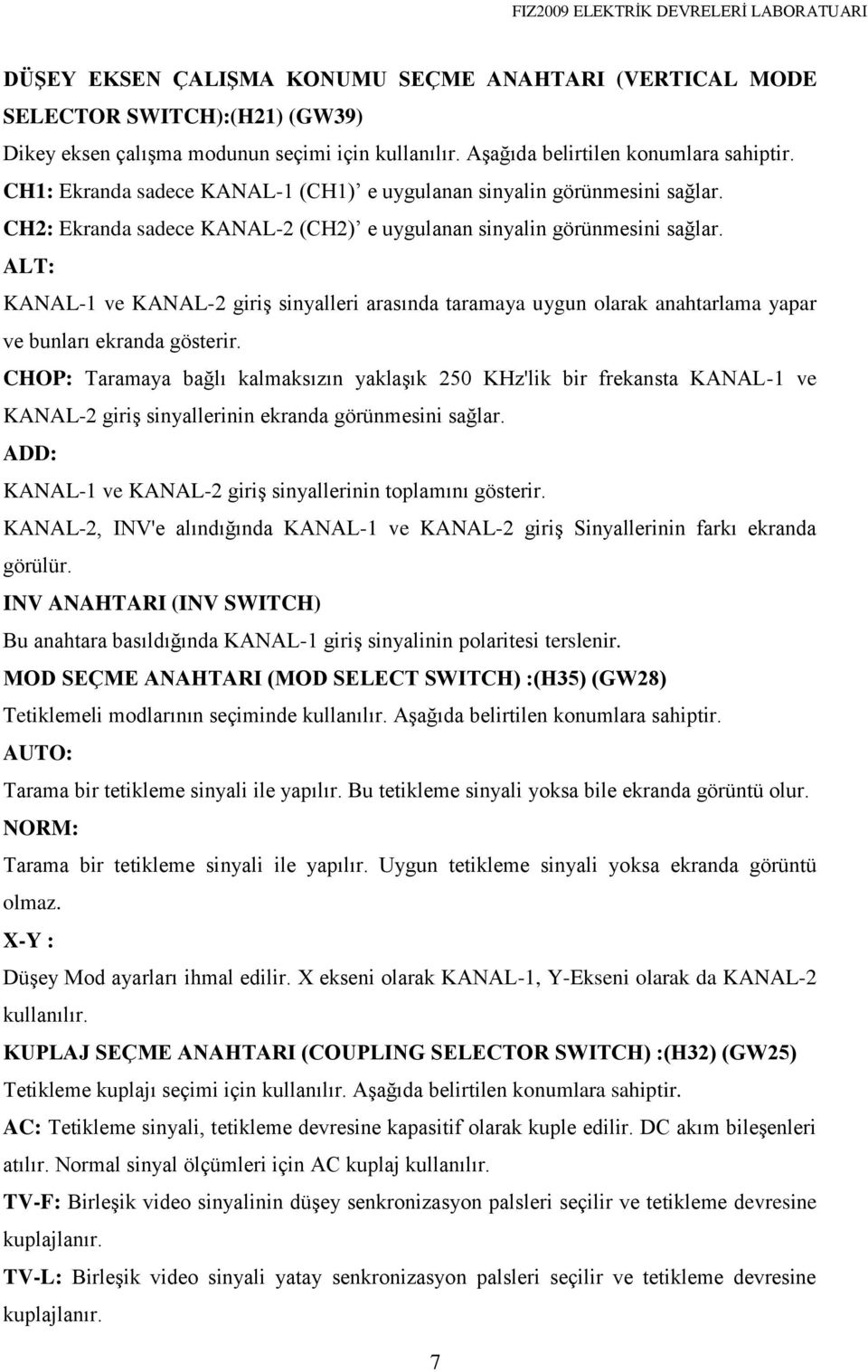 ALT: KANAL-1 ve KANAL-2 giriş sinyalleri arasında taramaya uygun olarak anahtarlama yapar ve bunları ekranda gösterir.