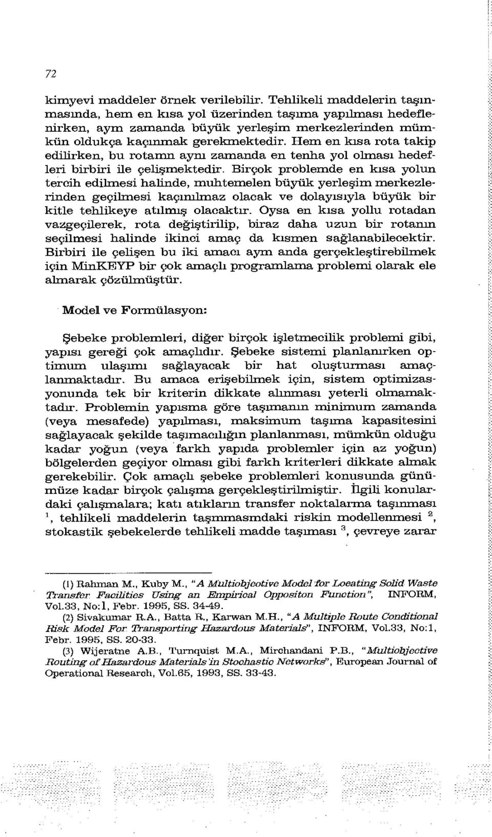 Hem en kısa rota takip edilirken, bu rotamn aynı zamanda en tenha yol olması hedefleri birbiri ile çelişmektedir.